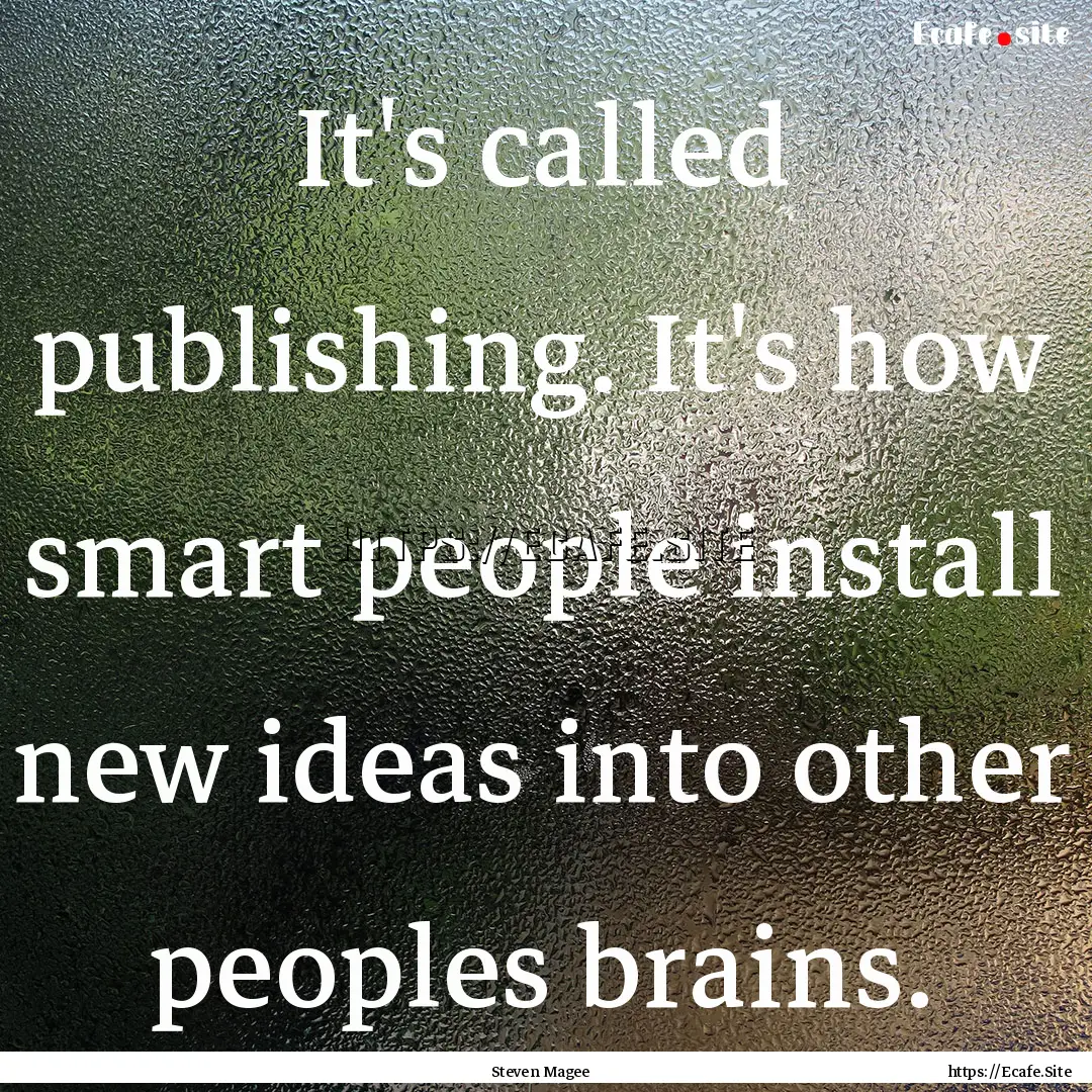 It's called publishing. It's how smart people.... : Quote by Steven Magee