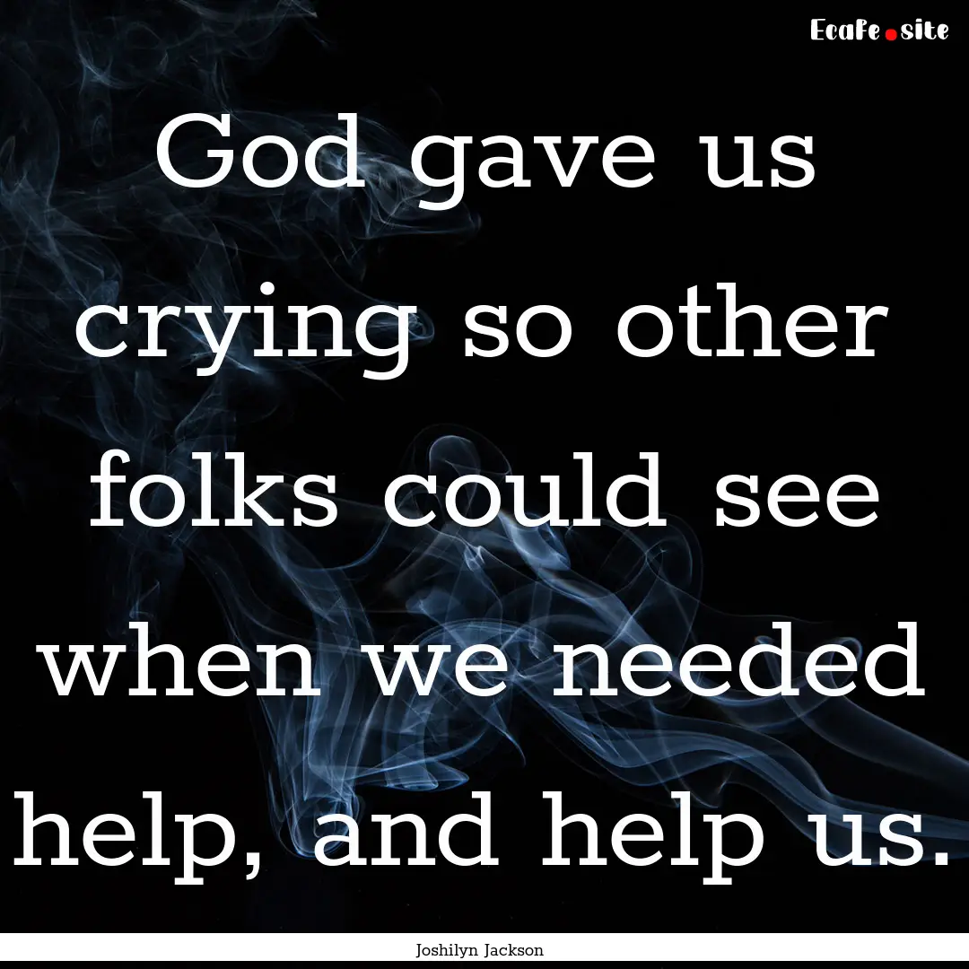 God gave us crying so other folks could see.... : Quote by Joshilyn Jackson