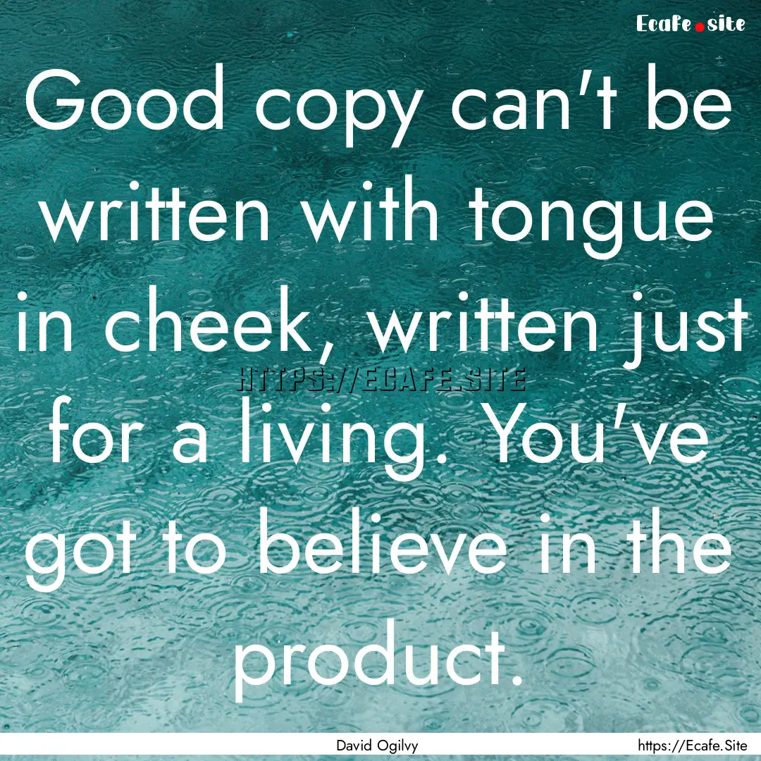 Good copy can't be written with tongue in.... : Quote by David Ogilvy