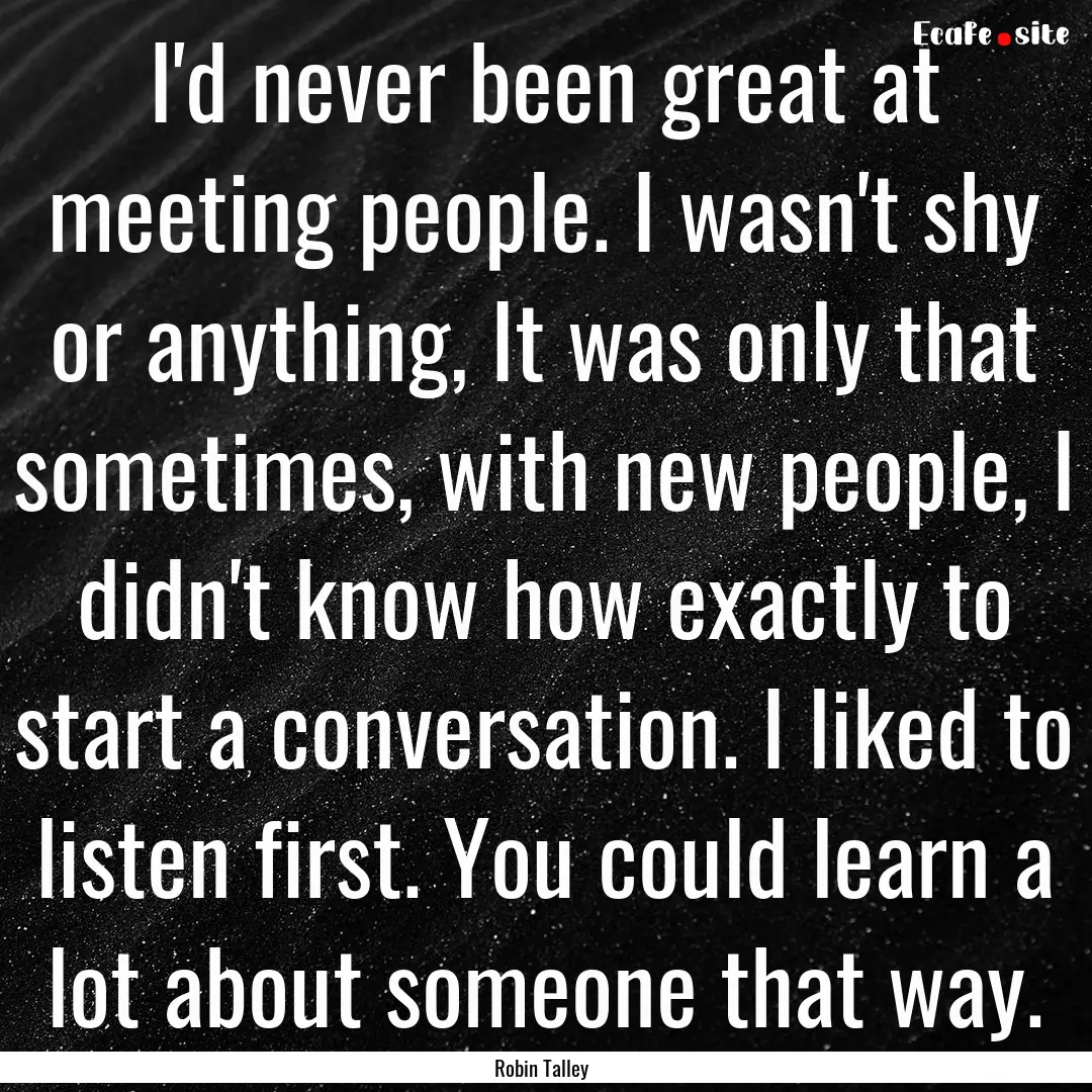 I'd never been great at meeting people. I.... : Quote by Robin Talley