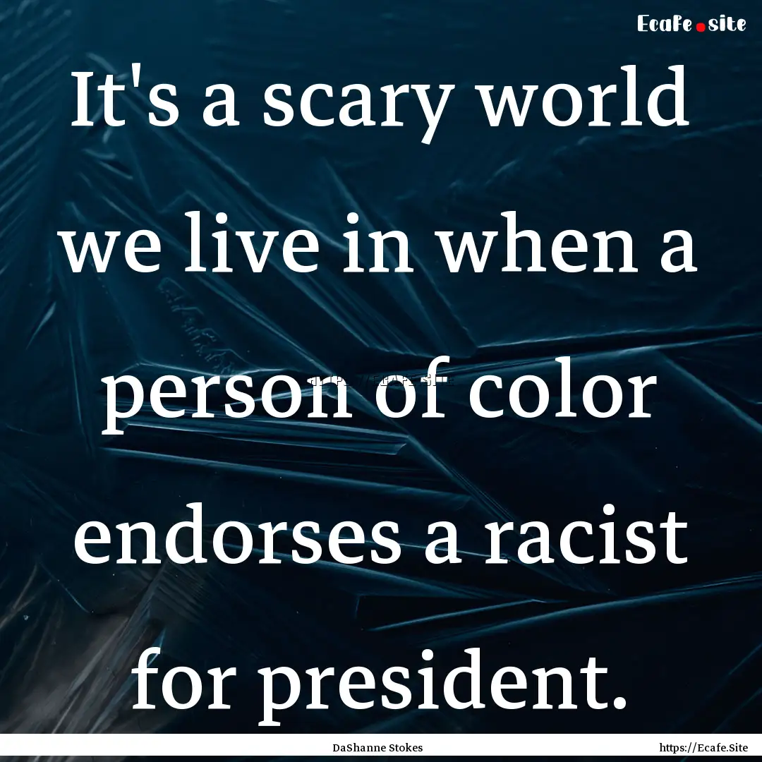 It's a scary world we live in when a person.... : Quote by DaShanne Stokes