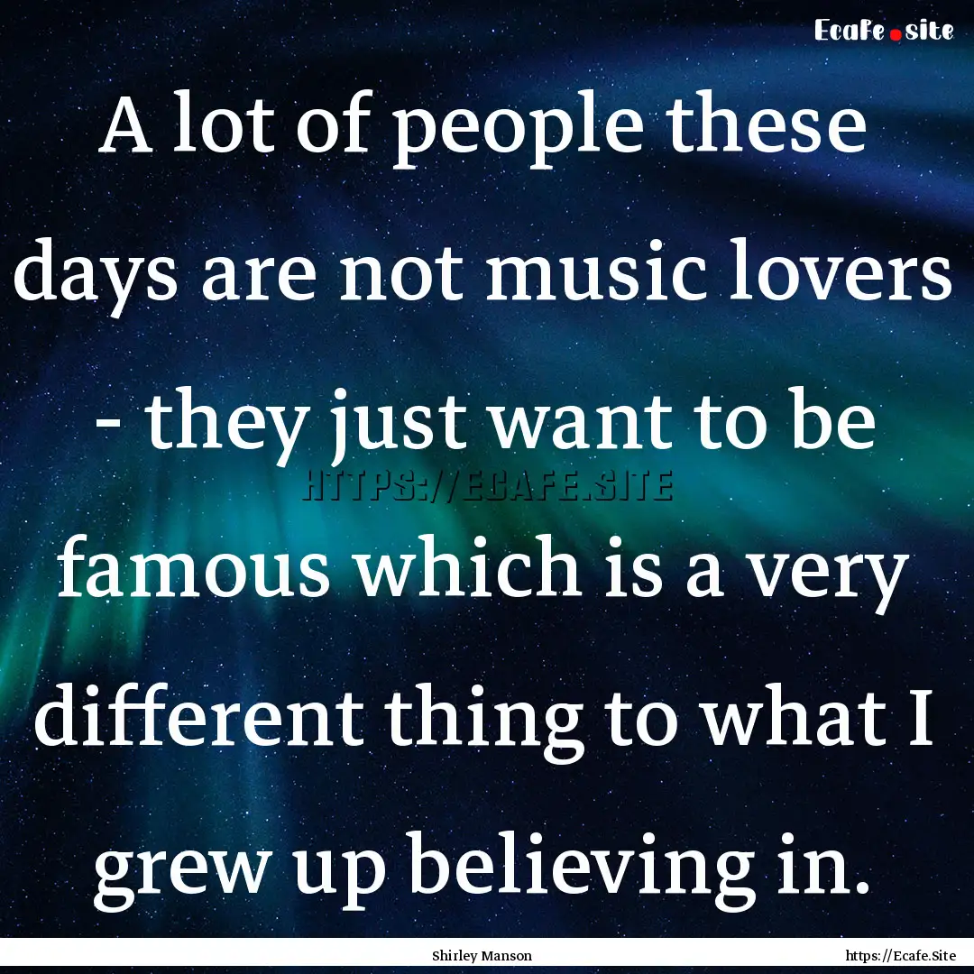 A lot of people these days are not music.... : Quote by Shirley Manson