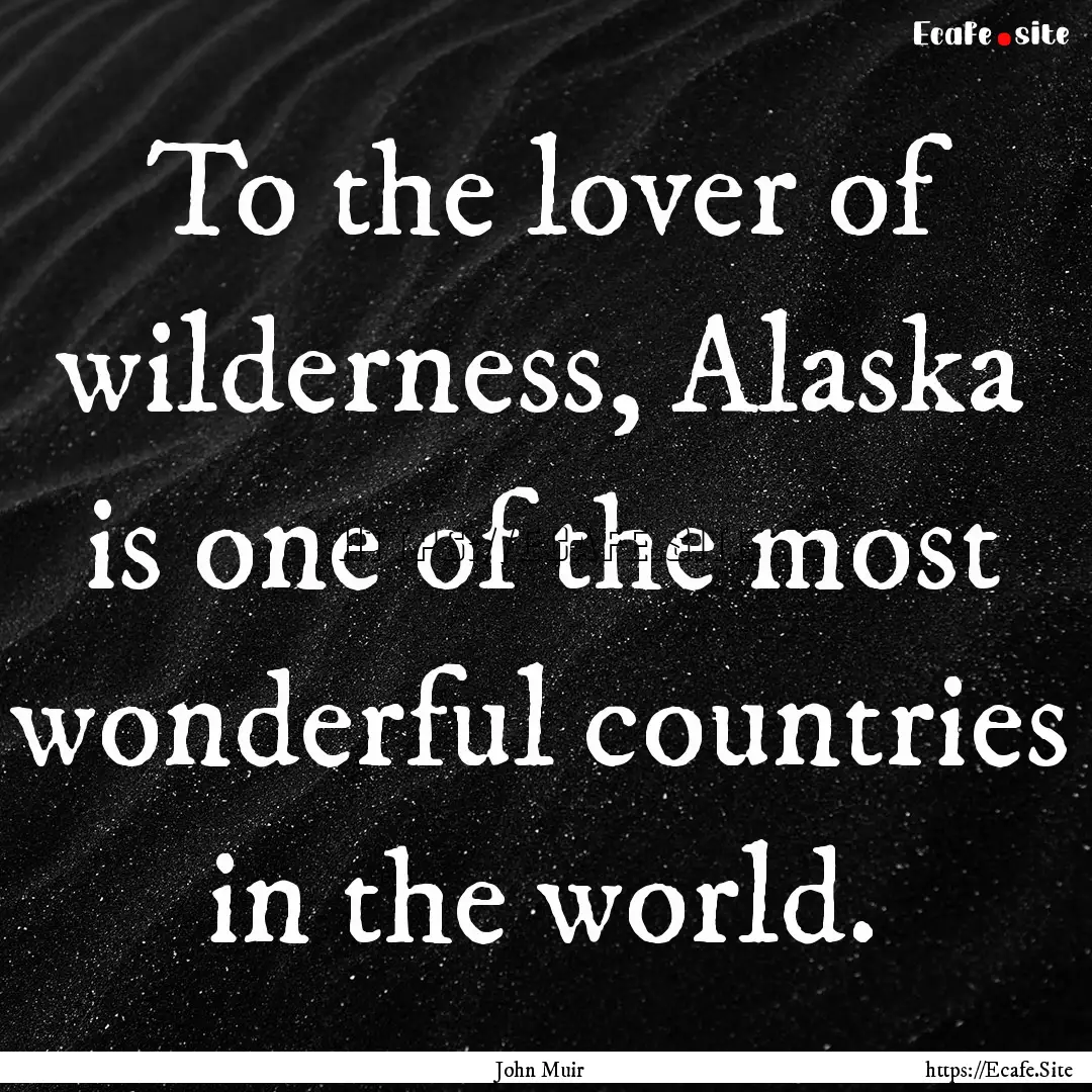 To the lover of wilderness, Alaska is one.... : Quote by John Muir