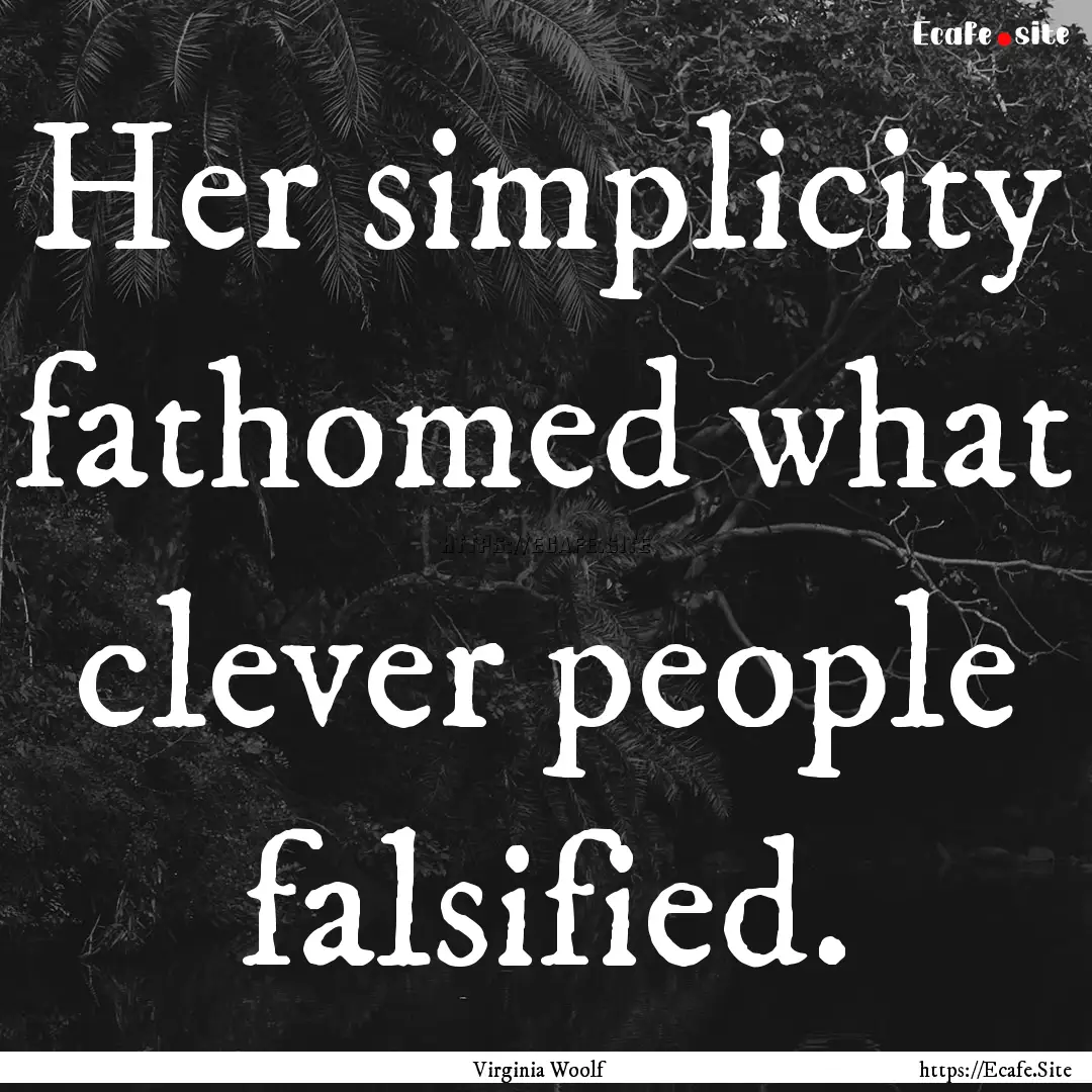 Her simplicity fathomed what clever people.... : Quote by Virginia Woolf