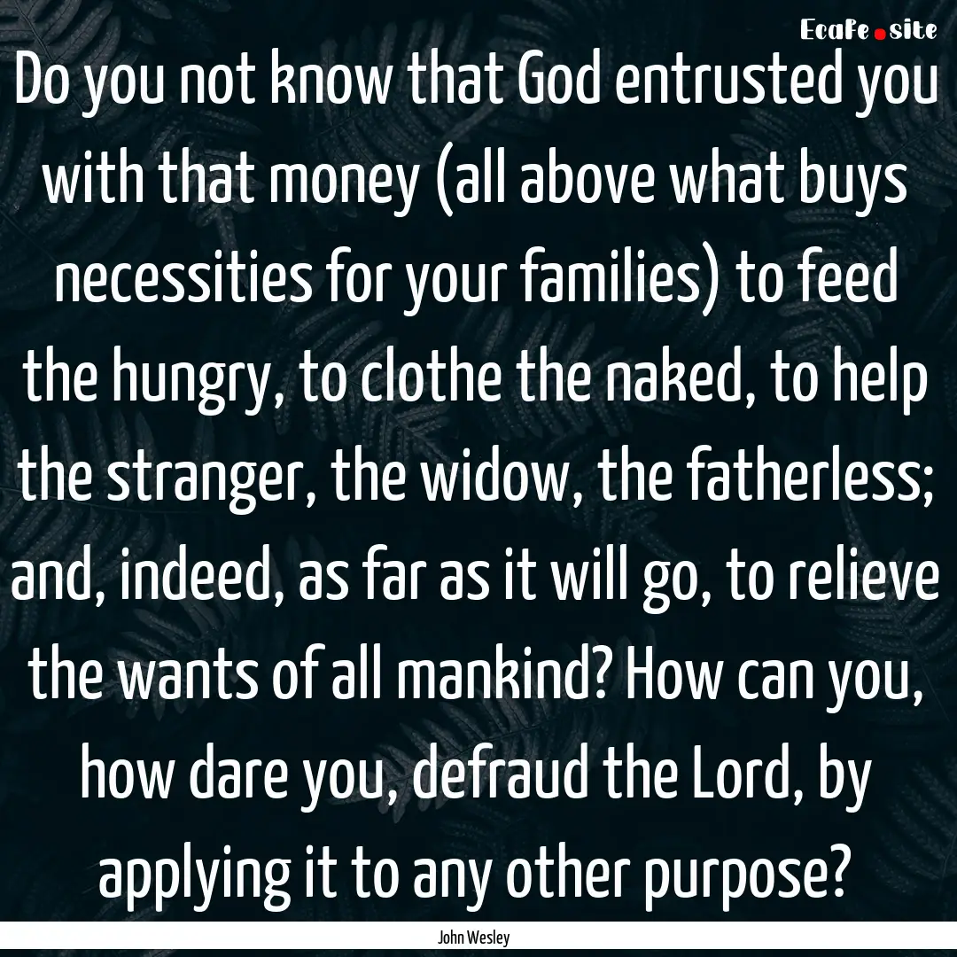 Do you not know that God entrusted you with.... : Quote by John Wesley