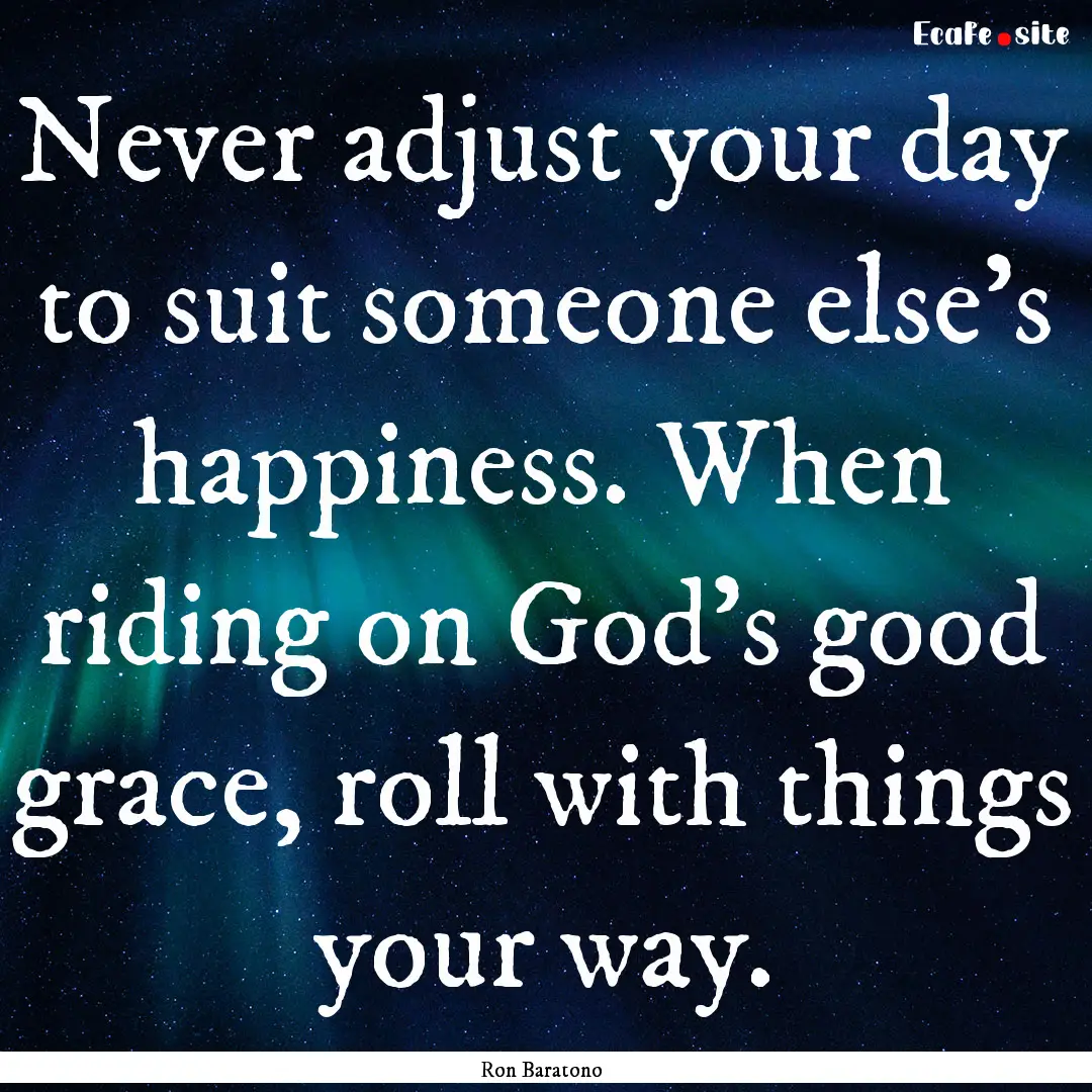 Never adjust your day to suit someone else’s.... : Quote by Ron Baratono