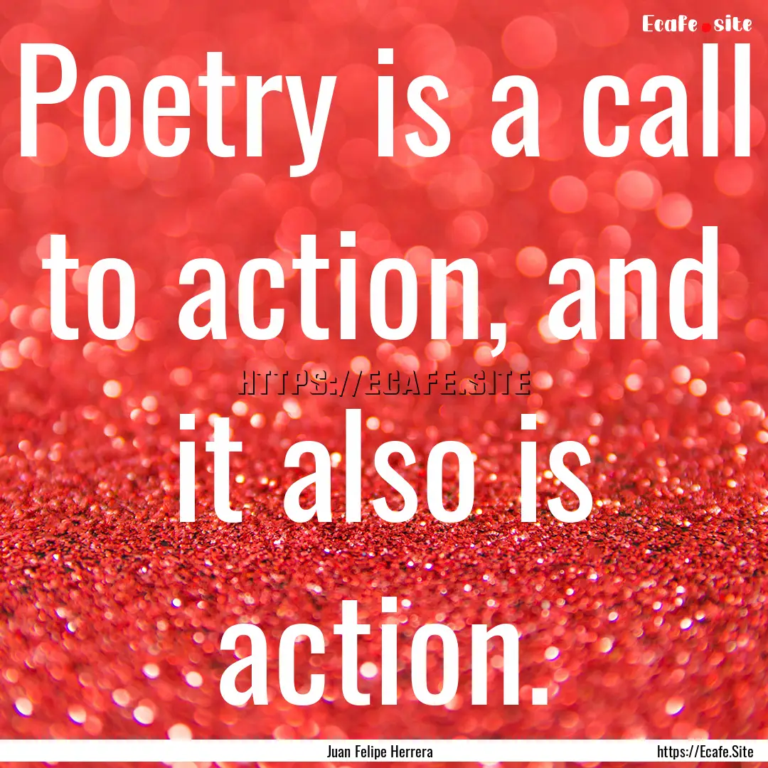 Poetry is a call to action, and it also is.... : Quote by Juan Felipe Herrera