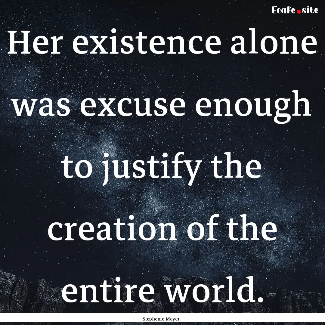 Her existence alone was excuse enough to.... : Quote by Stephenie Meyer