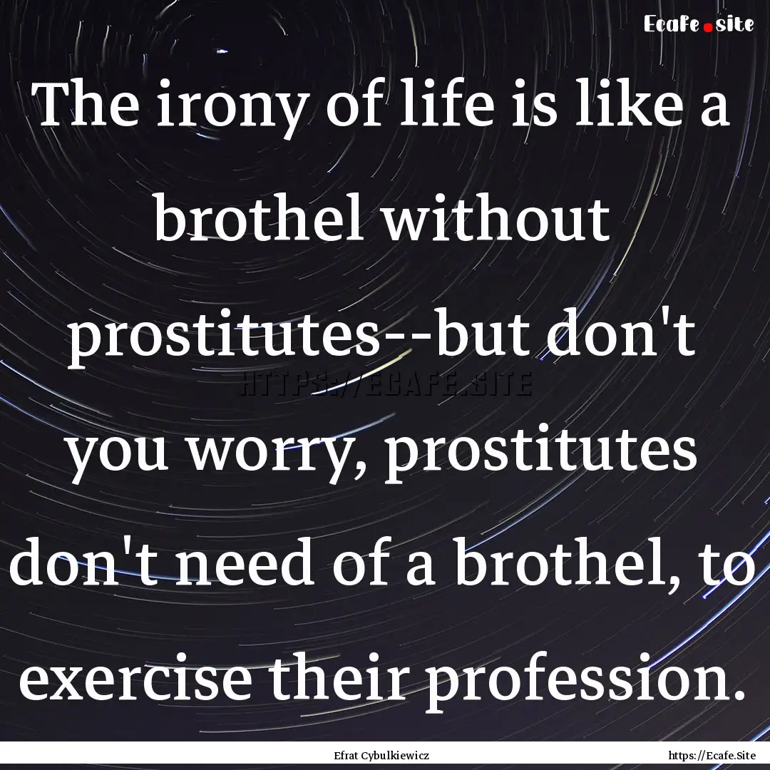 The irony of life is like a brothel without.... : Quote by Efrat Cybulkiewicz