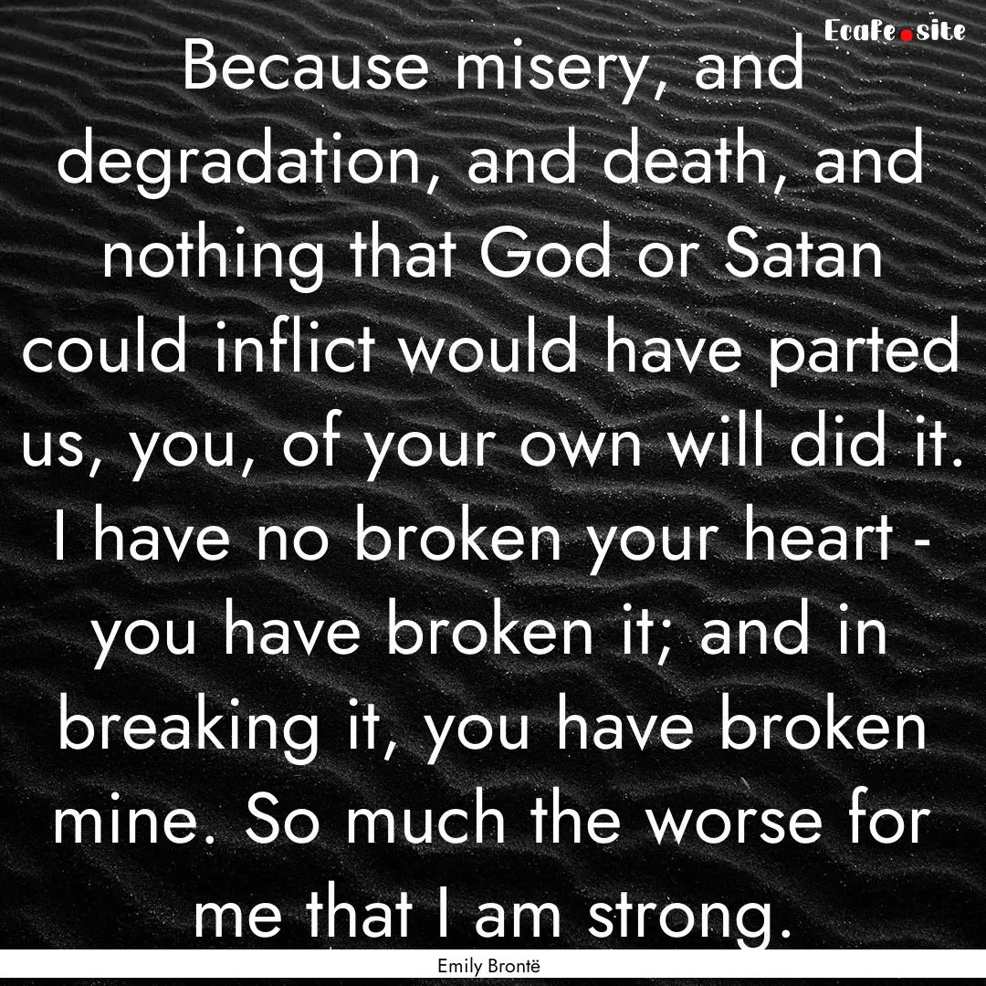 Because misery, and degradation, and death,.... : Quote by Emily Brontë