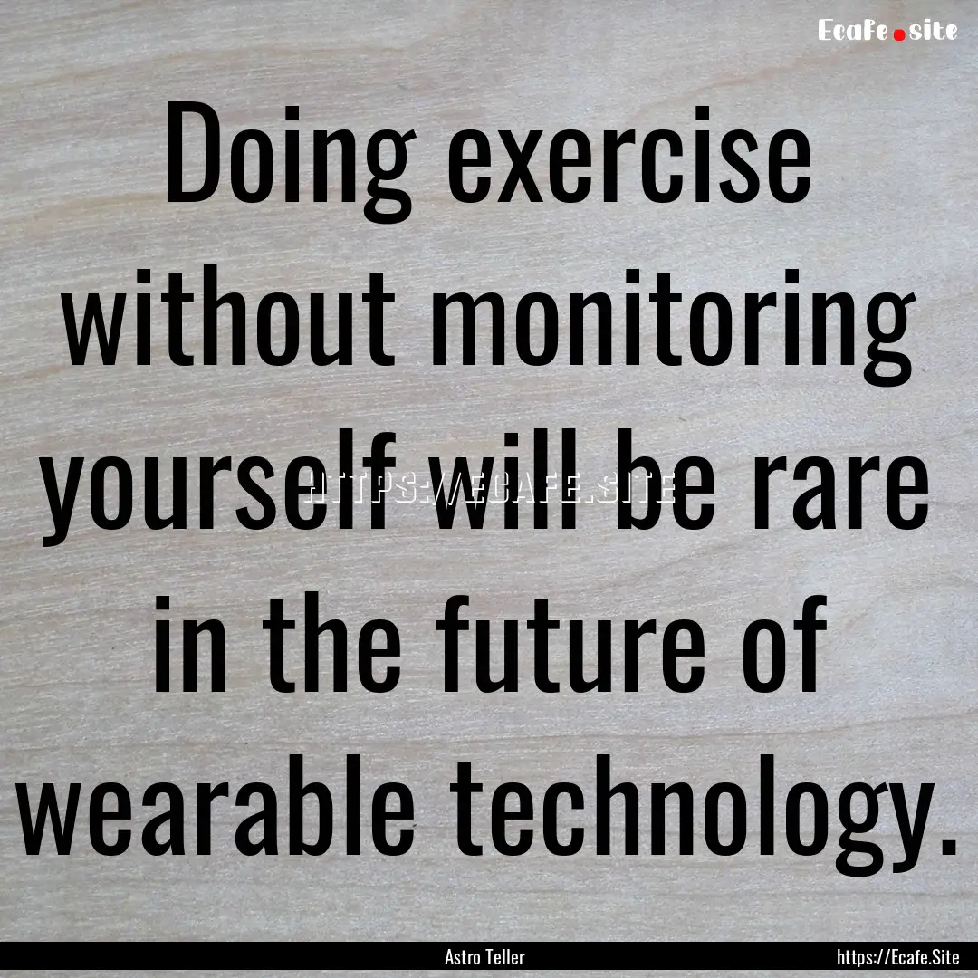 Doing exercise without monitoring yourself.... : Quote by Astro Teller