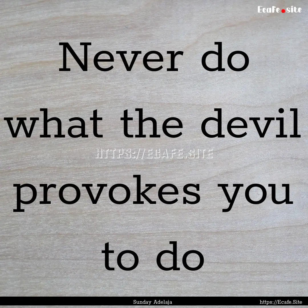 Never do what the devil provokes you to do.... : Quote by Sunday Adelaja