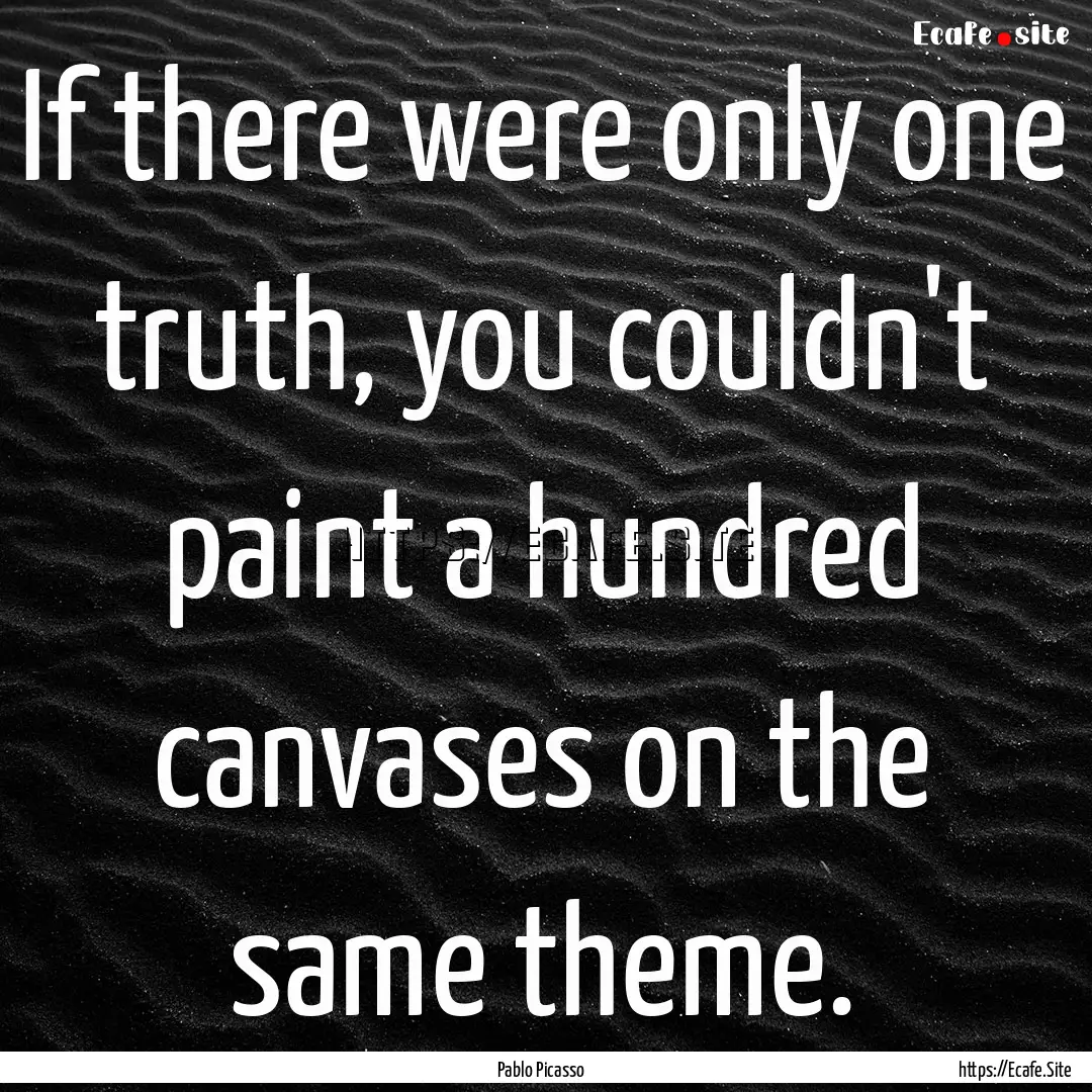 If there were only one truth, you couldn't.... : Quote by Pablo Picasso