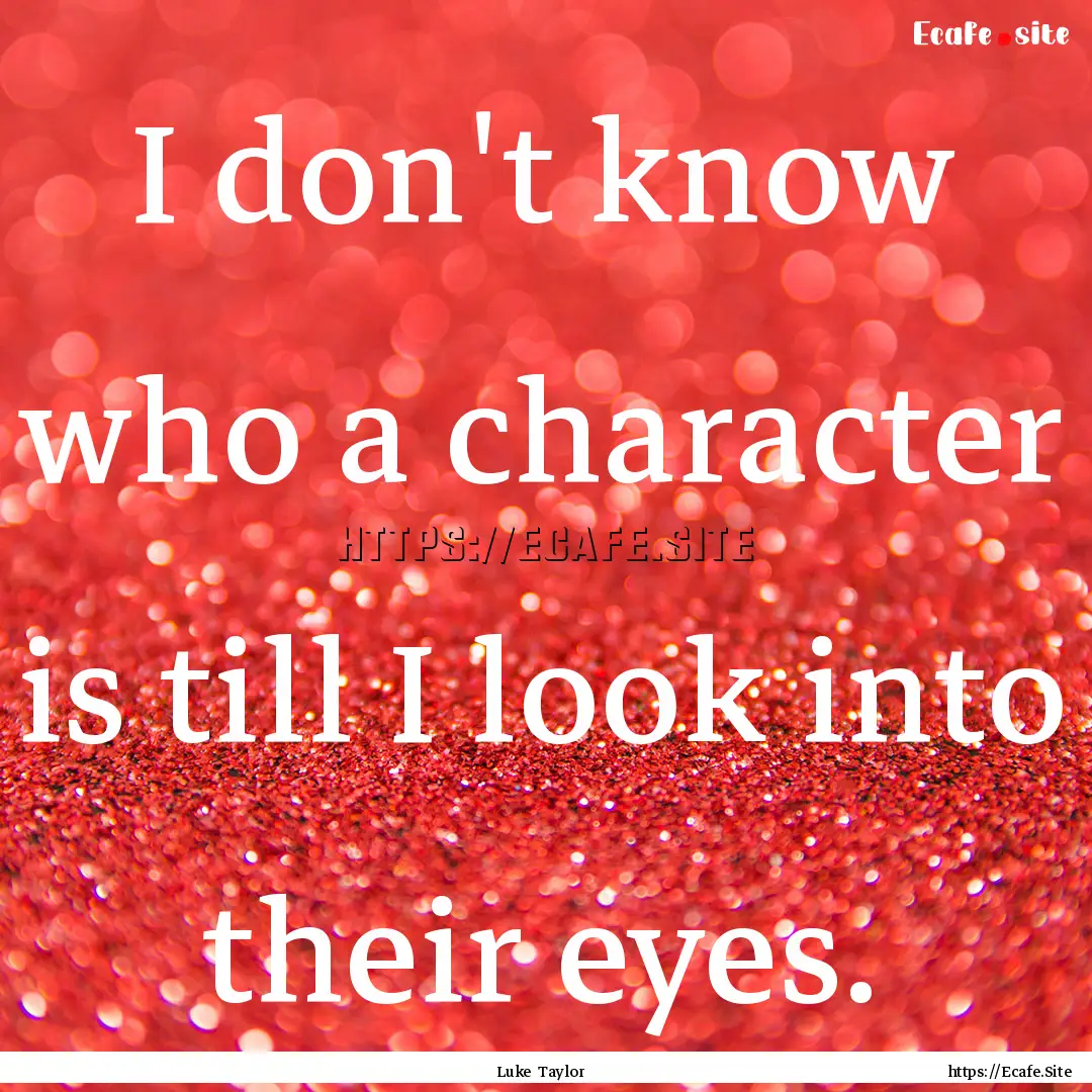 I don't know who a character is till I look.... : Quote by Luke Taylor