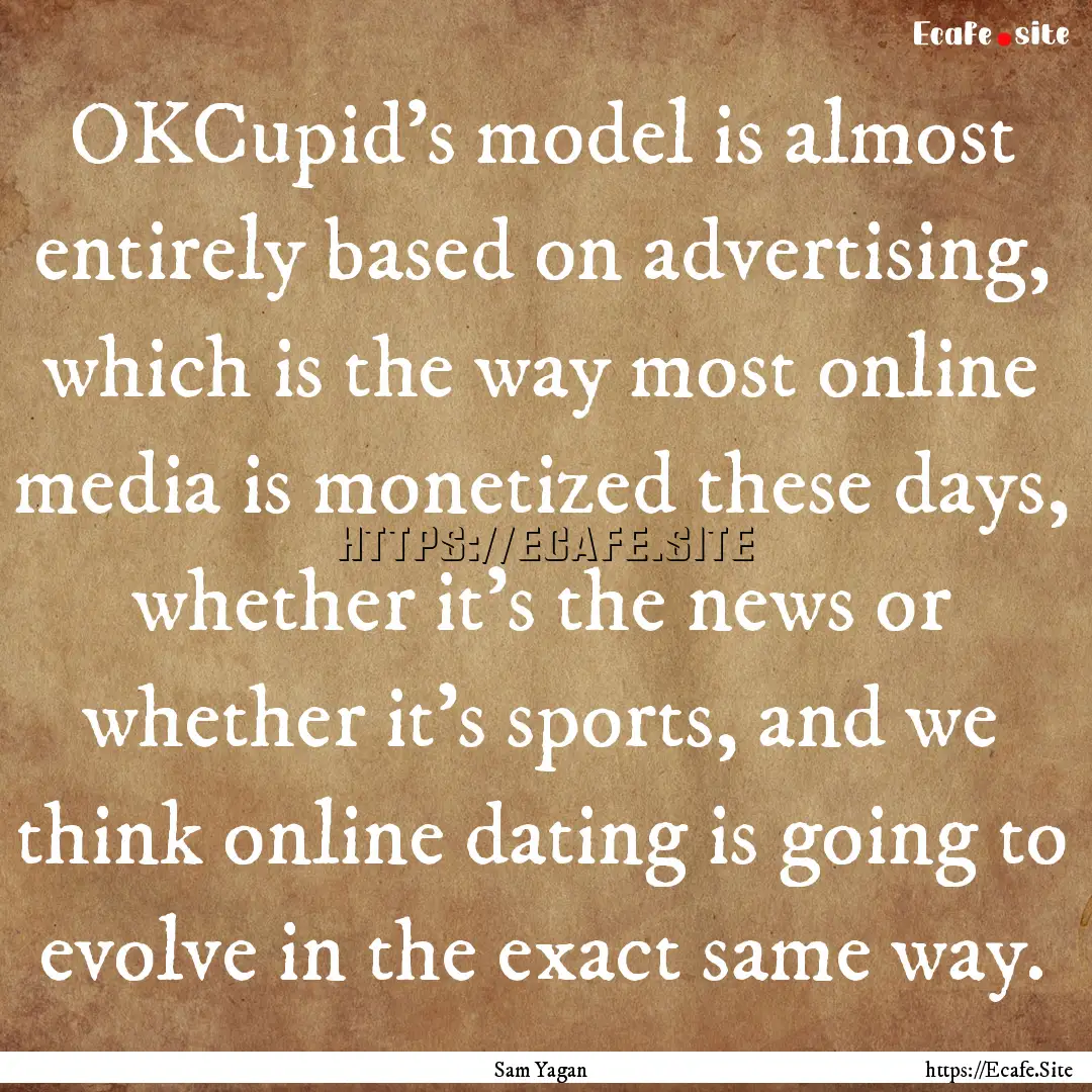 OKCupid's model is almost entirely based.... : Quote by Sam Yagan