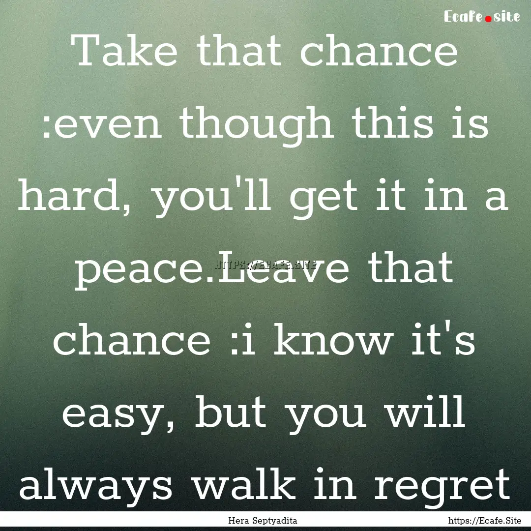 Take that chance :even though this is hard,.... : Quote by Hera Septyadita