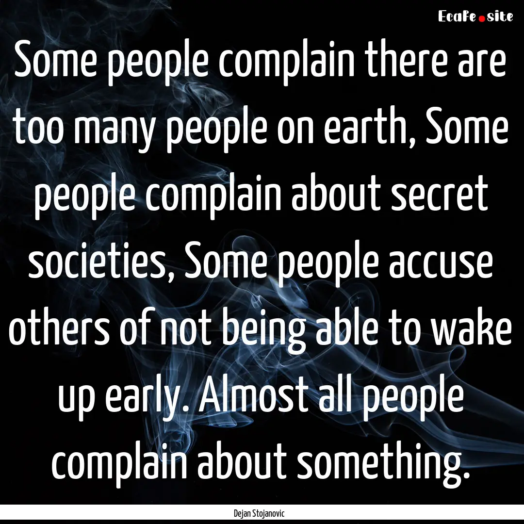 Some people complain there are too many people.... : Quote by Dejan Stojanovic