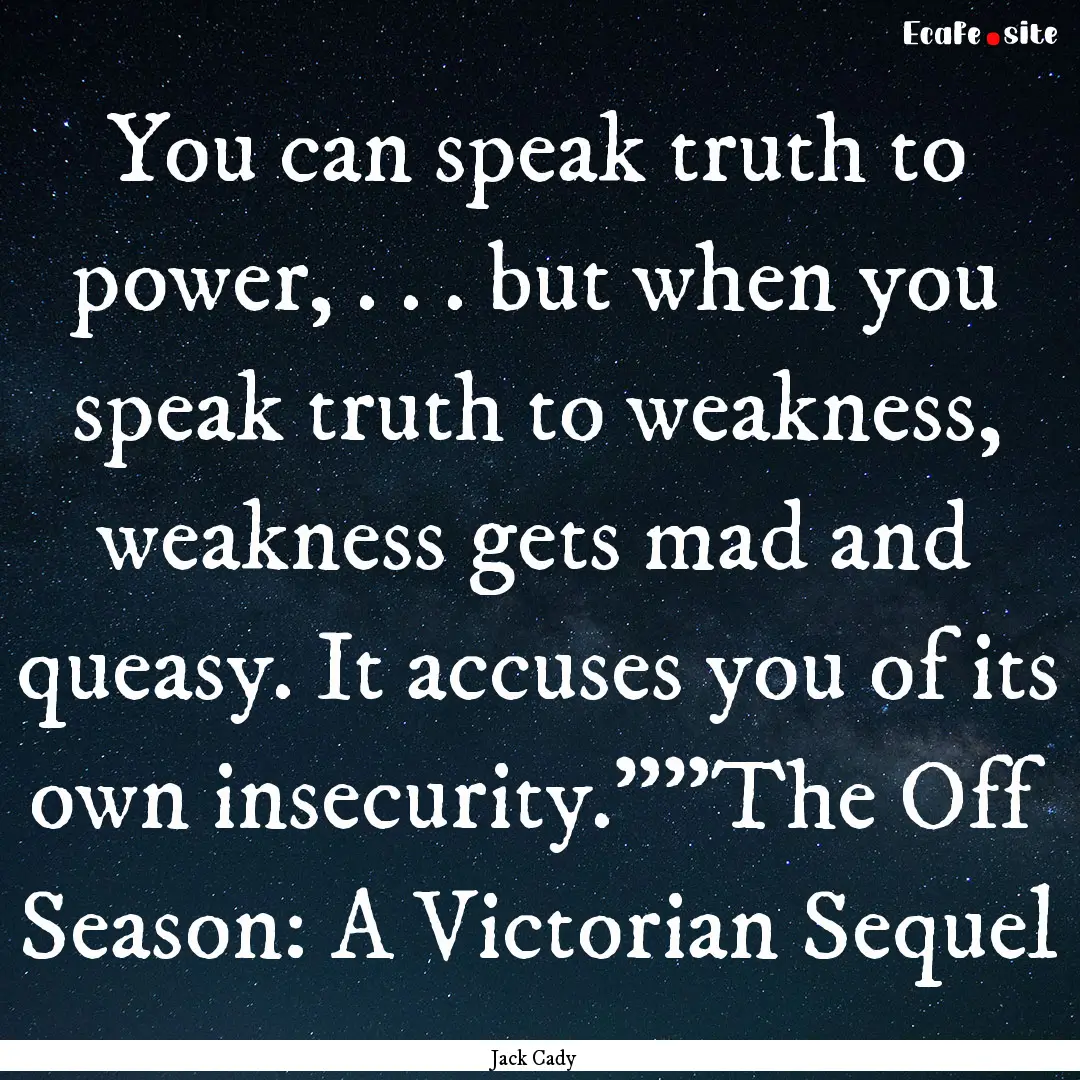 You can speak truth to power, . . . but when.... : Quote by Jack Cady