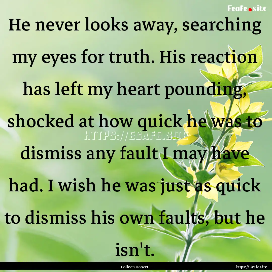 He never looks away, searching my eyes for.... : Quote by Colleen Hoover