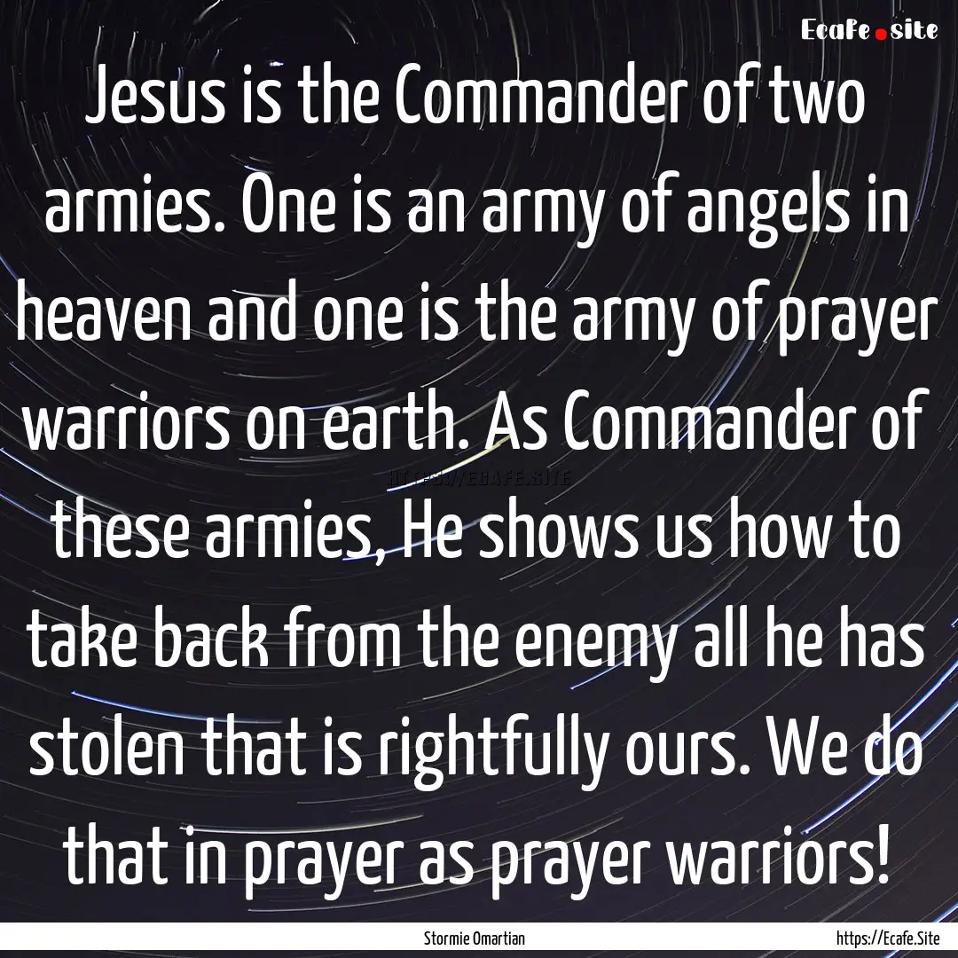 Jesus is the Commander of two armies. One.... : Quote by Stormie Omartian