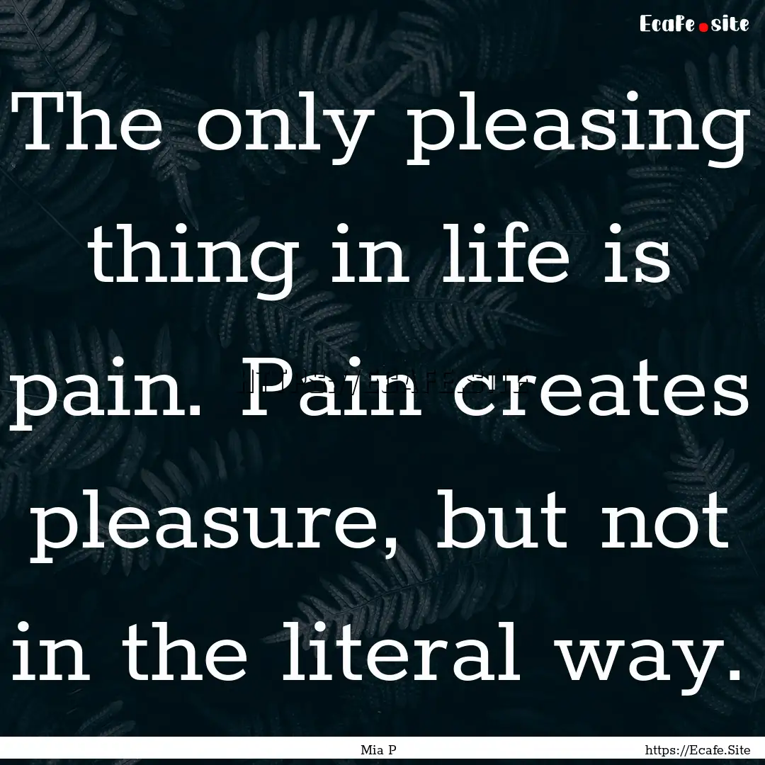 The only pleasing thing in life is pain..... : Quote by Mia P