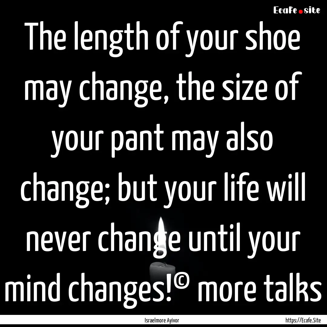 The length of your shoe may change, the size.... : Quote by Israelmore Ayivor