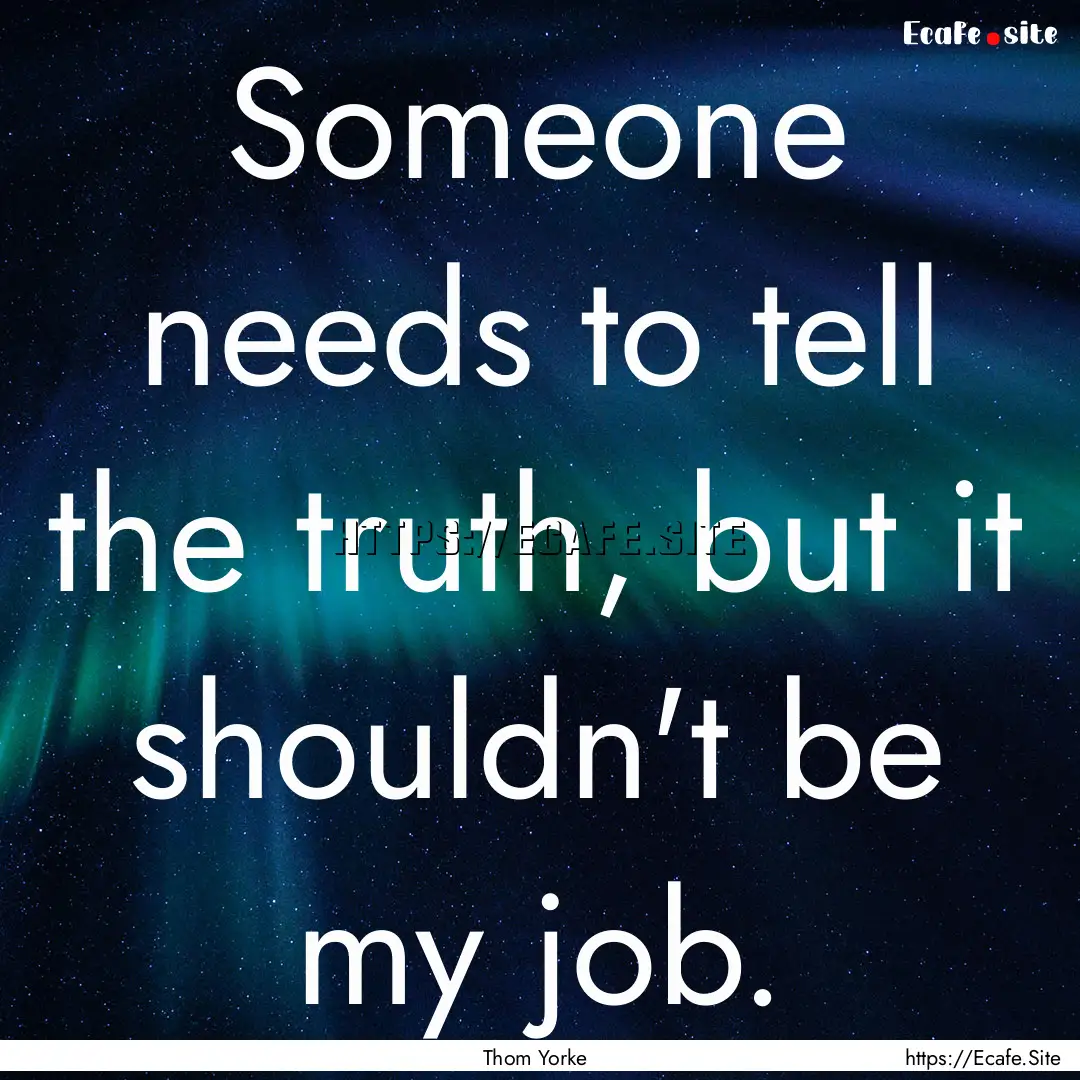 Someone needs to tell the truth, but it shouldn't.... : Quote by Thom Yorke