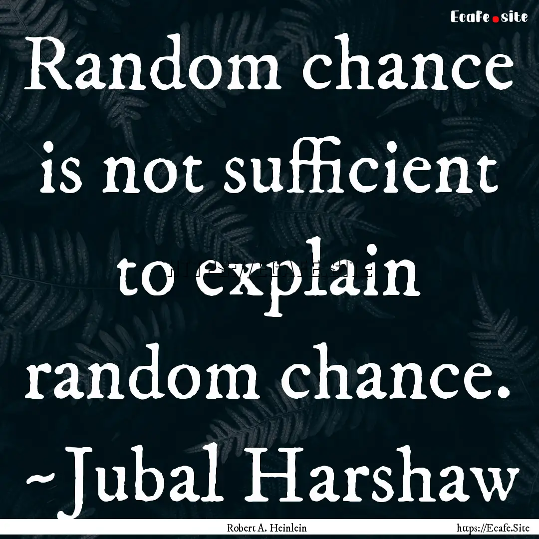 Random chance is not sufficient to explain.... : Quote by Robert A. Heinlein