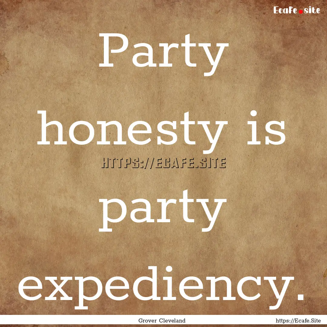 Party honesty is party expediency. : Quote by Grover Cleveland