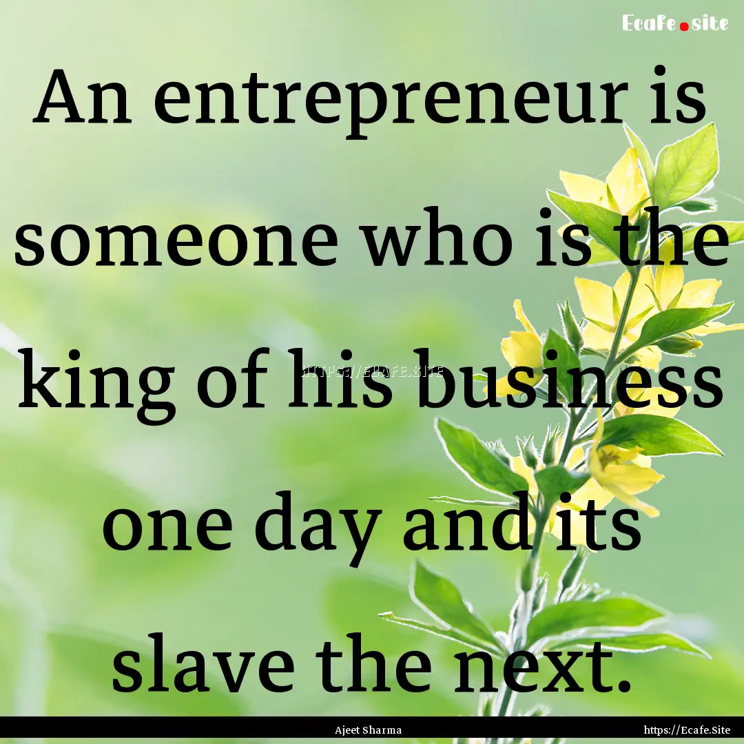 An entrepreneur is someone who is the king.... : Quote by Ajeet Sharma