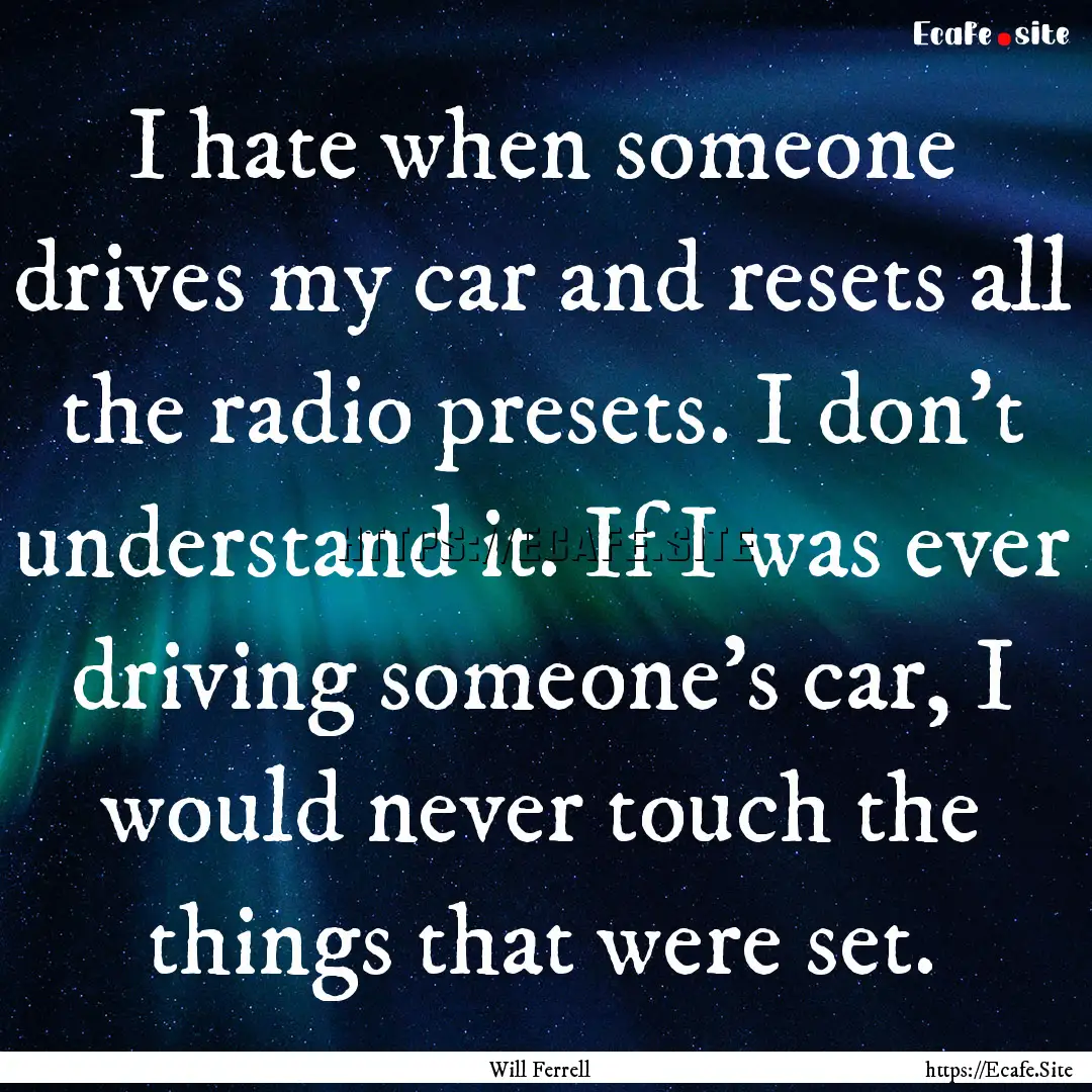 I hate when someone drives my car and resets.... : Quote by Will Ferrell