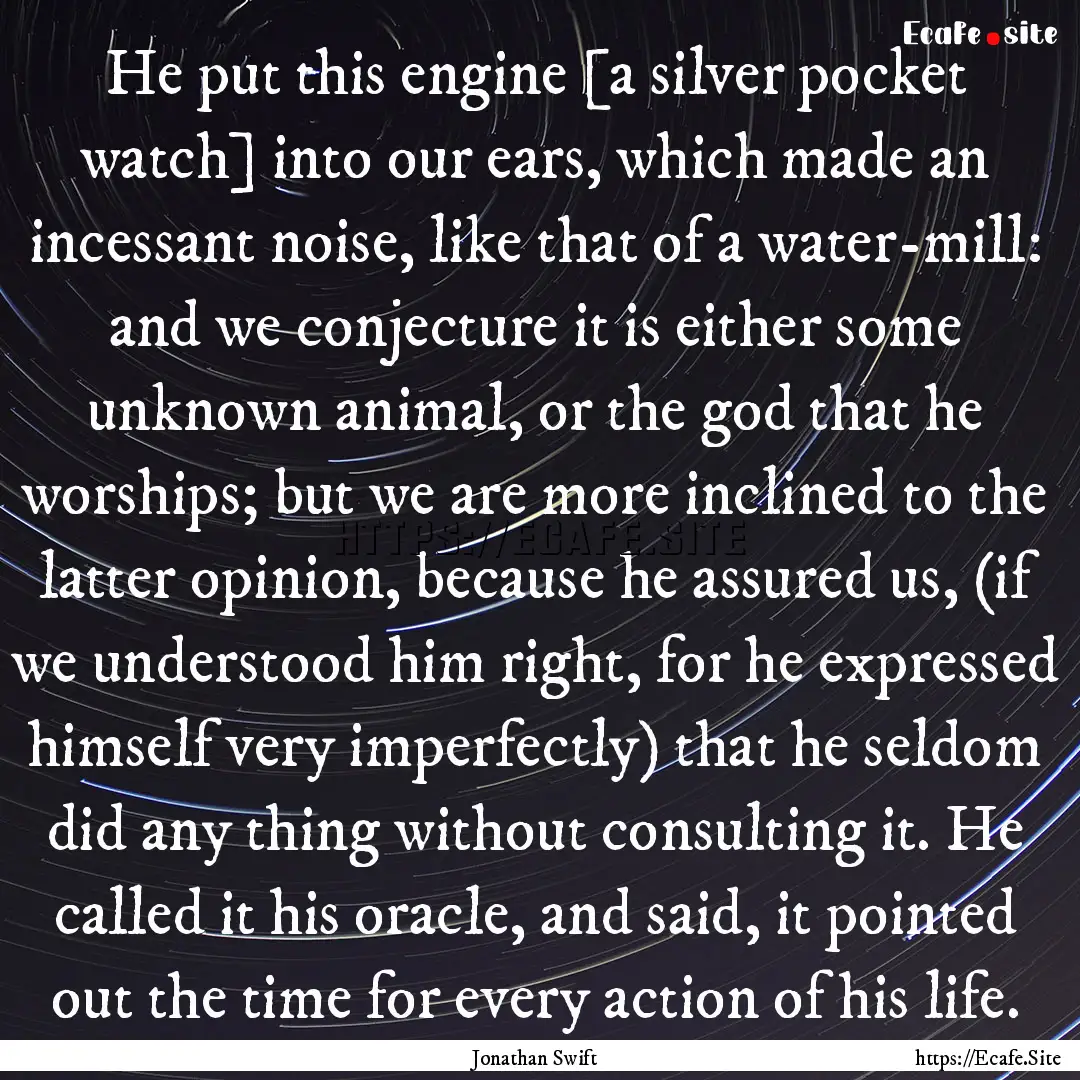 He put this engine [a silver pocket watch].... : Quote by Jonathan Swift