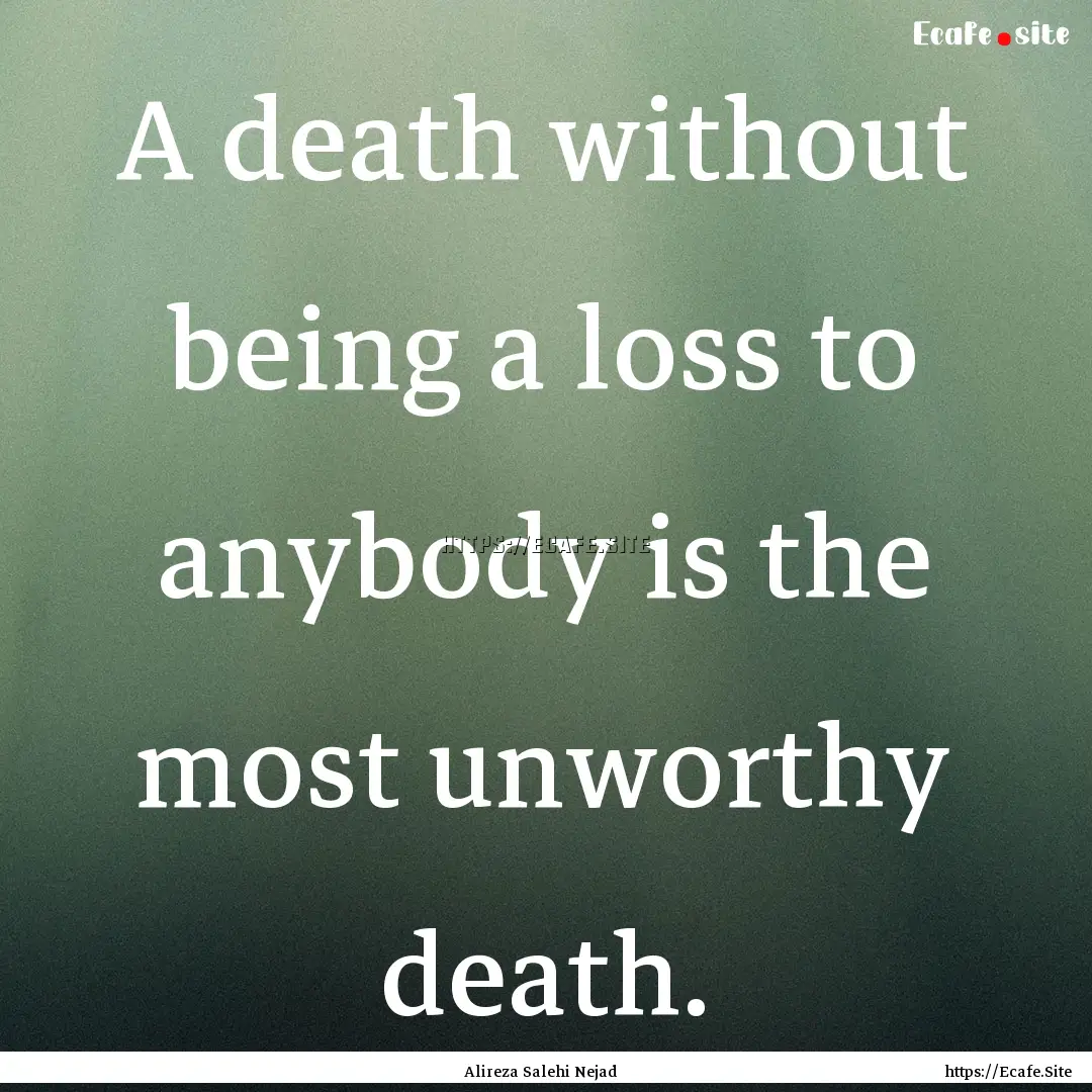 A death without being a loss to anybody is.... : Quote by Alireza Salehi Nejad