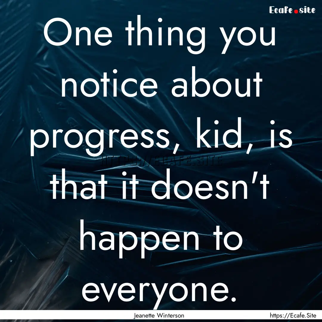 One thing you notice about progress, kid,.... : Quote by Jeanette Winterson