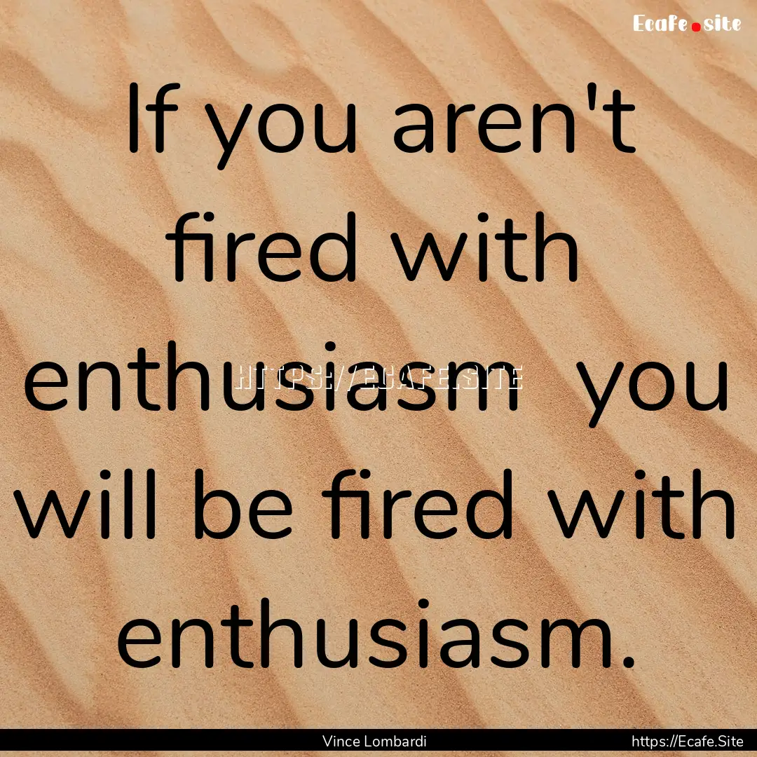 If you aren't fired with enthusiasm you.... : Quote by Vince Lombardi