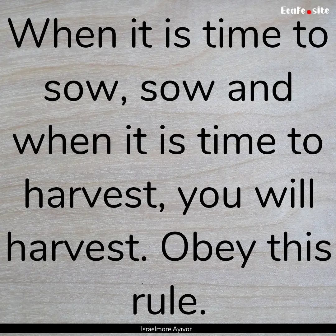 When it is time to sow, sow and when it is.... : Quote by Israelmore Ayivor