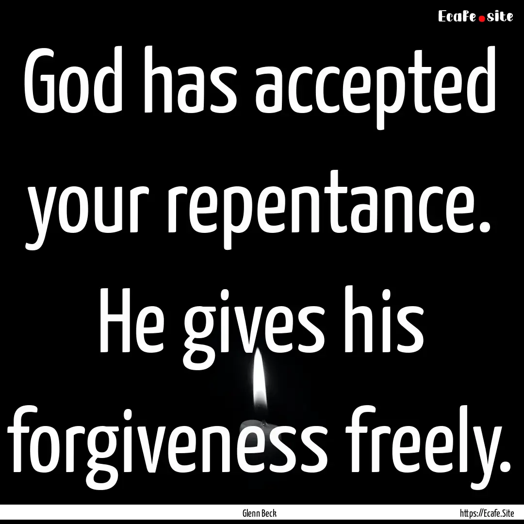 God has accepted your repentance. He gives.... : Quote by Glenn Beck