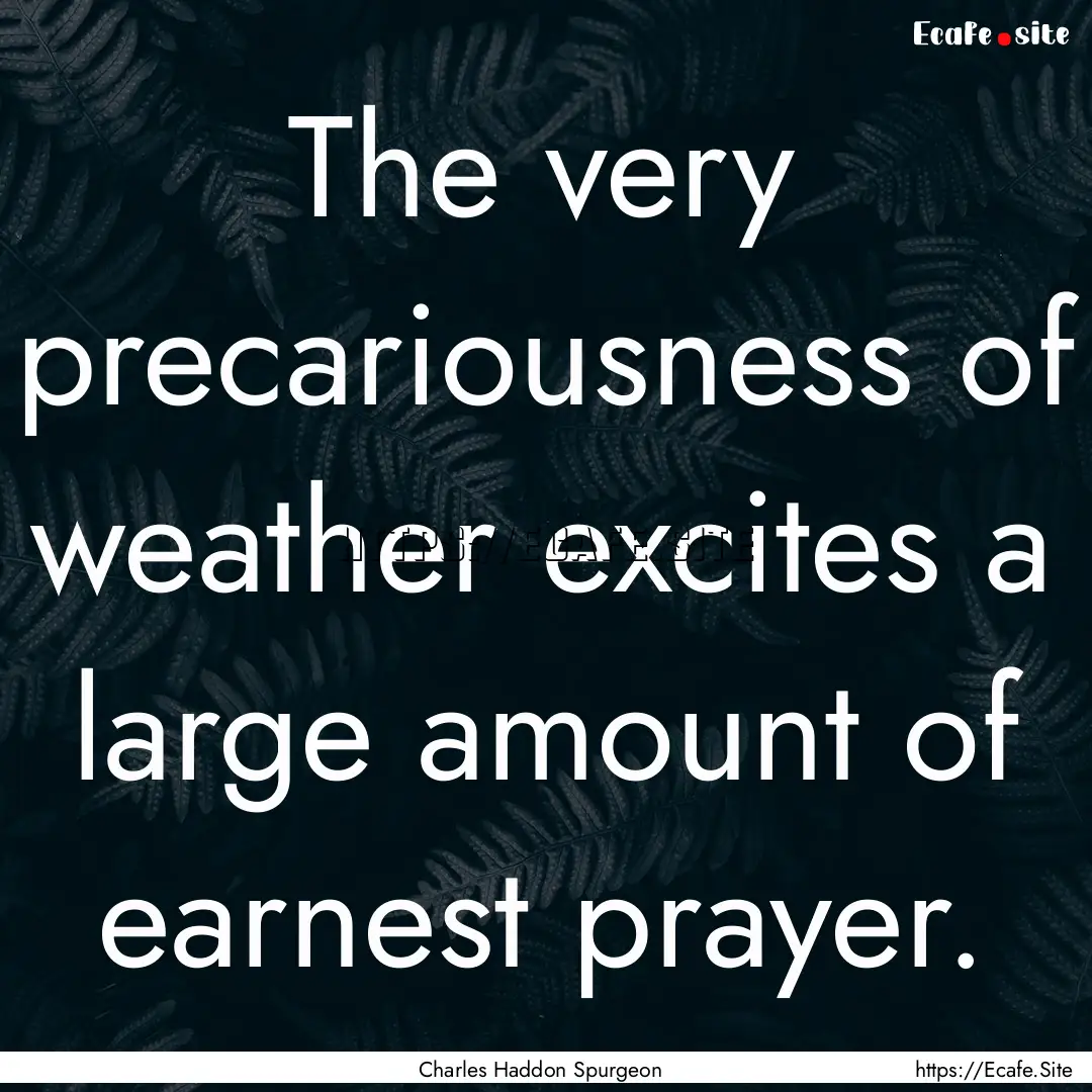 The very precariousness of weather excites.... : Quote by Charles Haddon Spurgeon