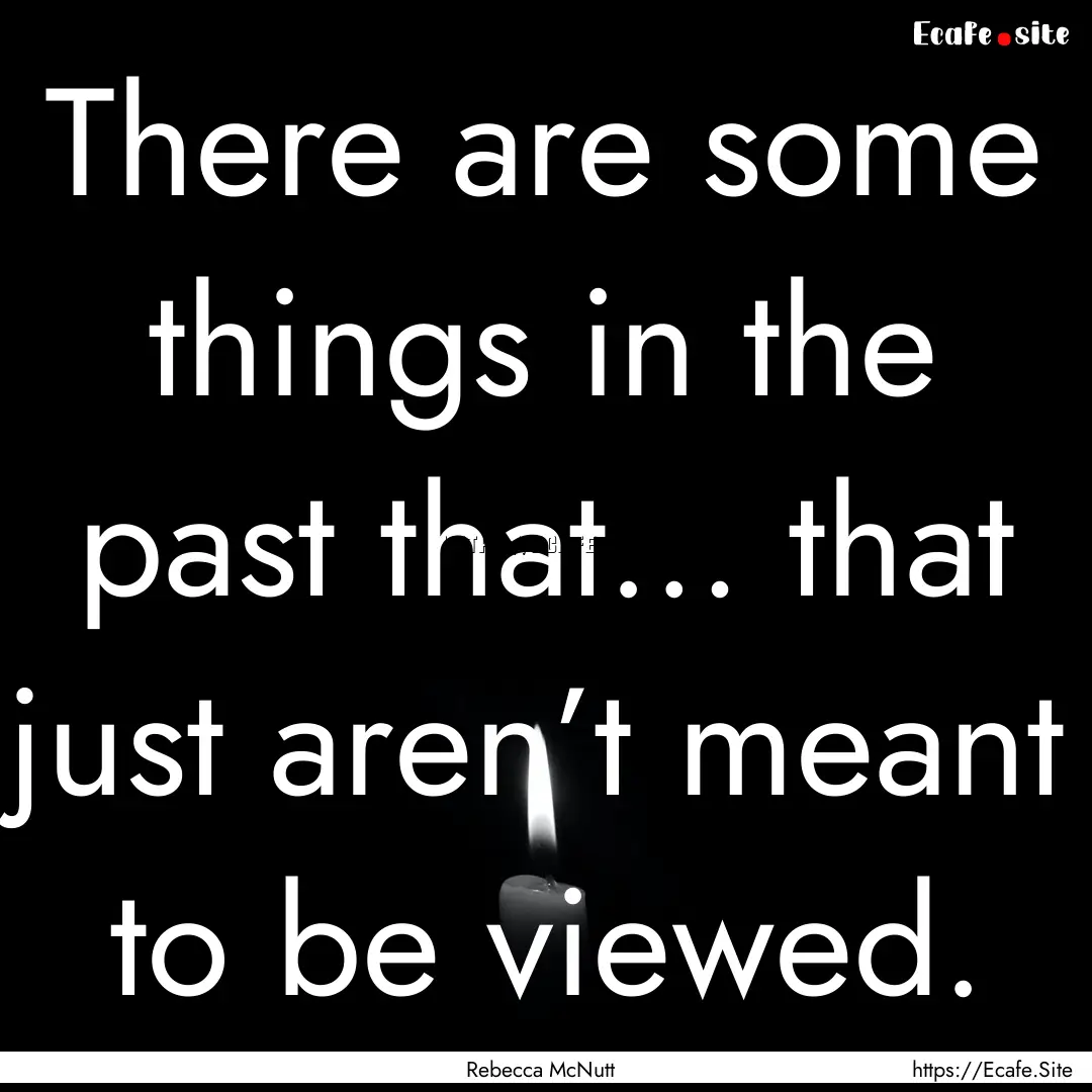 There are some things in the past that….... : Quote by Rebecca McNutt