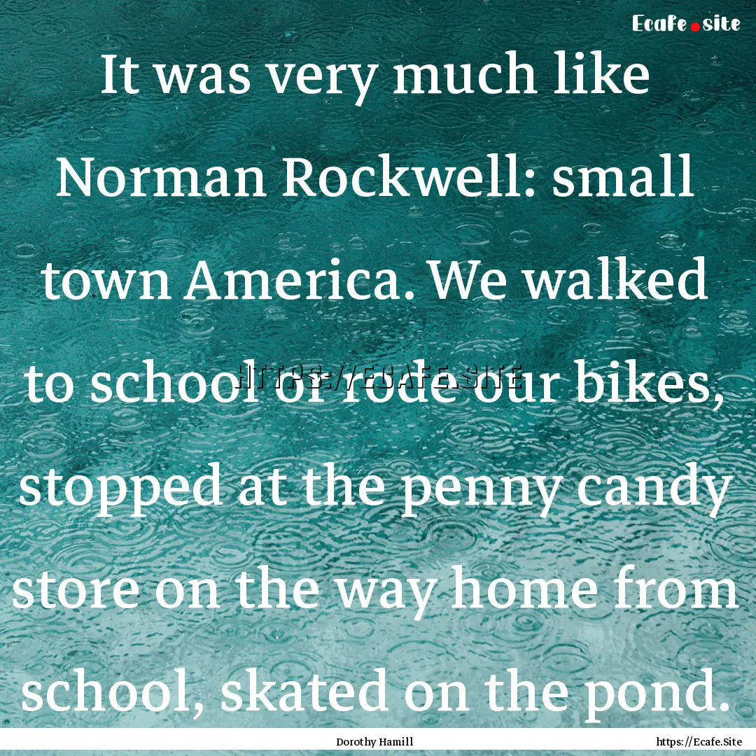 It was very much like Norman Rockwell: small.... : Quote by Dorothy Hamill