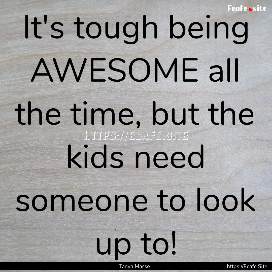 It's tough being AWESOME all the time, but.... : Quote by Tanya Masse