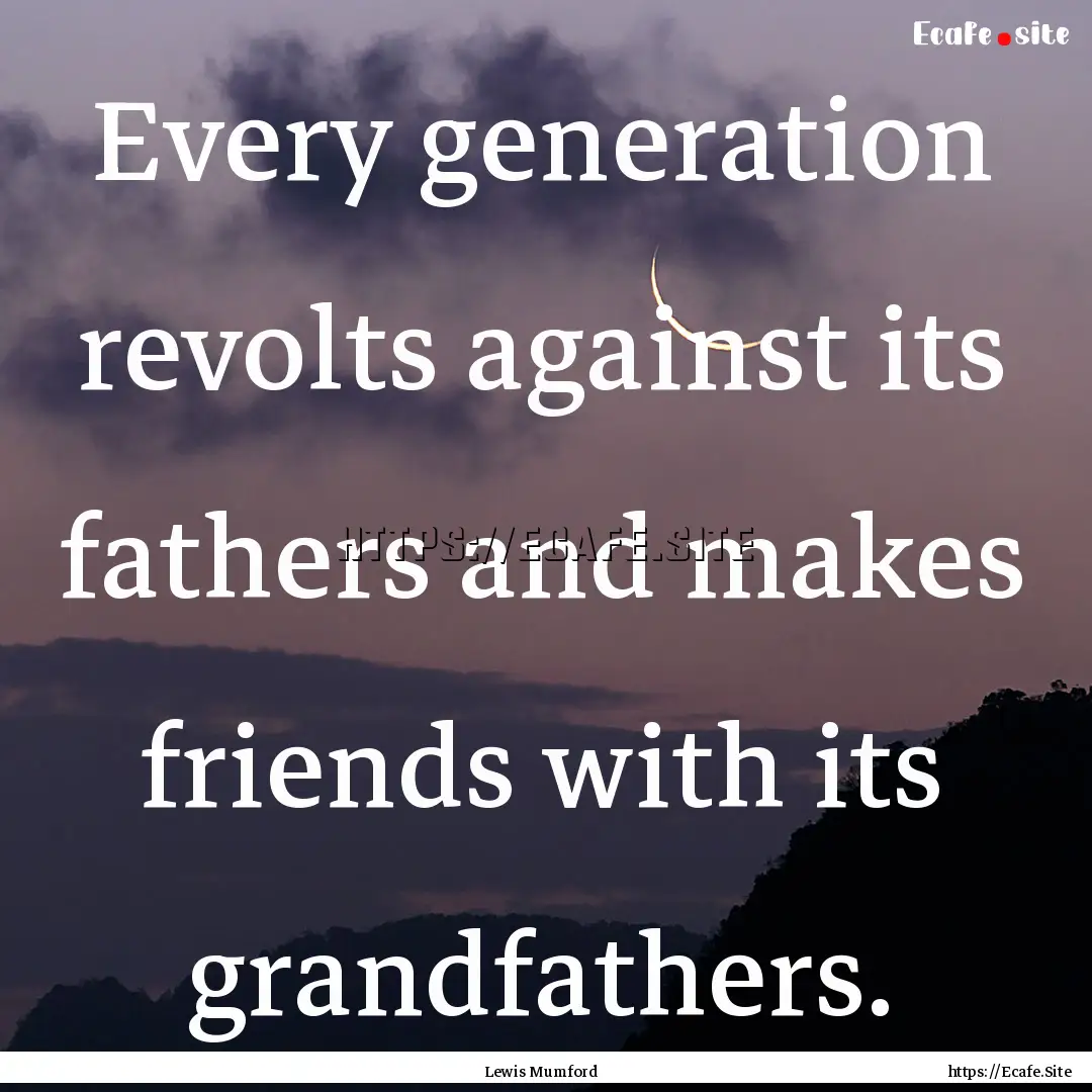 Every generation revolts against its fathers.... : Quote by Lewis Mumford