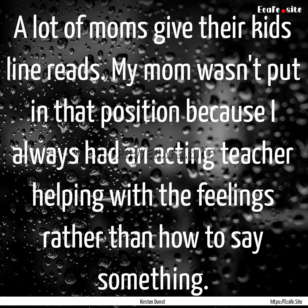 A lot of moms give their kids line reads..... : Quote by Kirsten Dunst