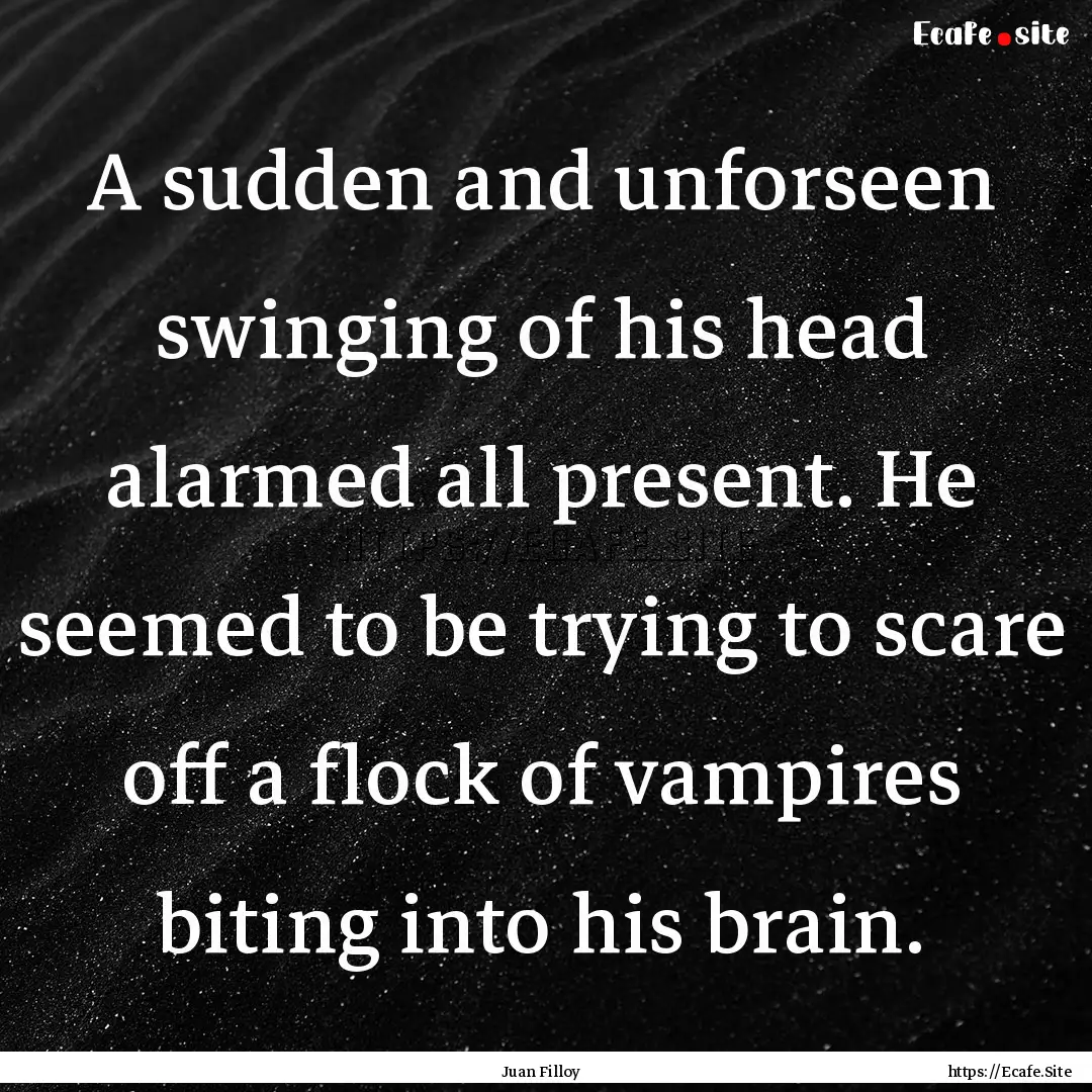 A sudden and unforseen swinging of his head.... : Quote by Juan Filloy