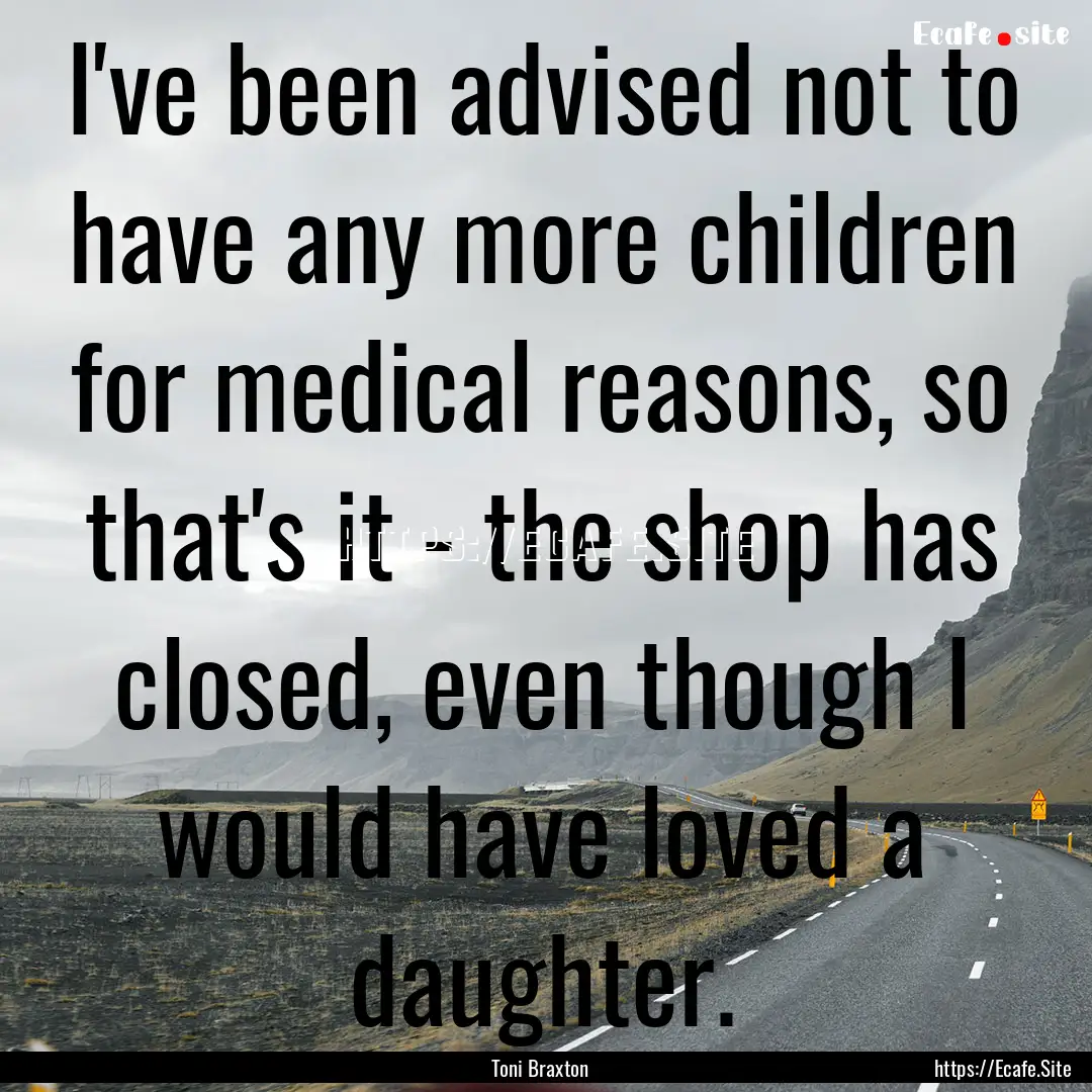 I've been advised not to have any more children.... : Quote by Toni Braxton