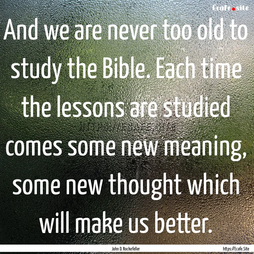 And we are never too old to study the Bible..... : Quote by John D. Rockefeller