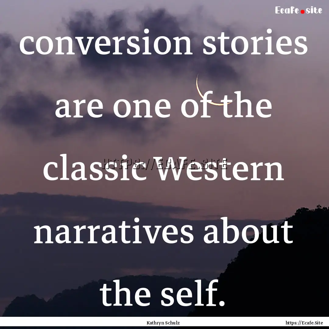 conversion stories are one of the classic.... : Quote by Kathryn Schulz