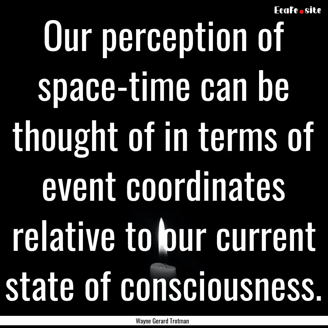 Our perception of space-time can be thought.... : Quote by Wayne Gerard Trotman