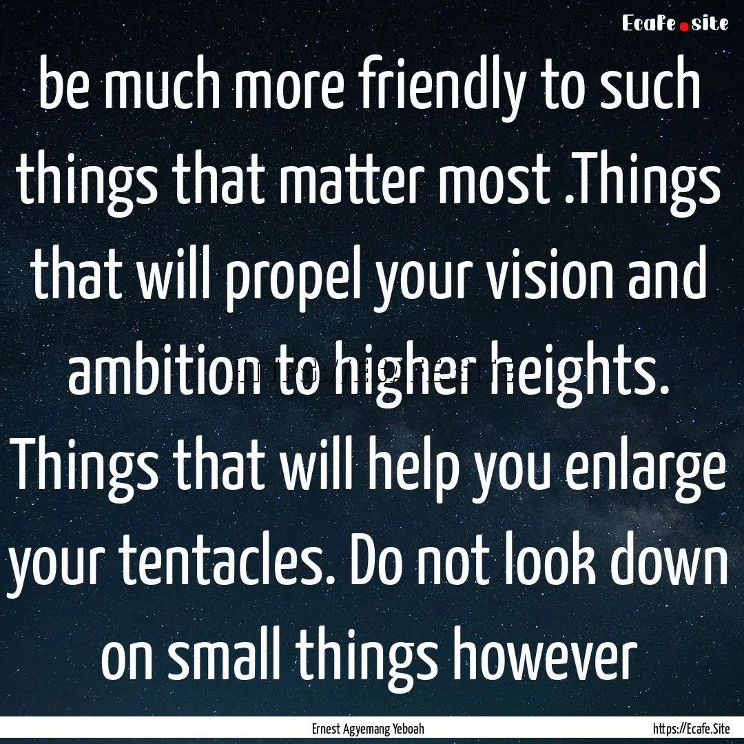 be much more friendly to such things that.... : Quote by Ernest Agyemang Yeboah