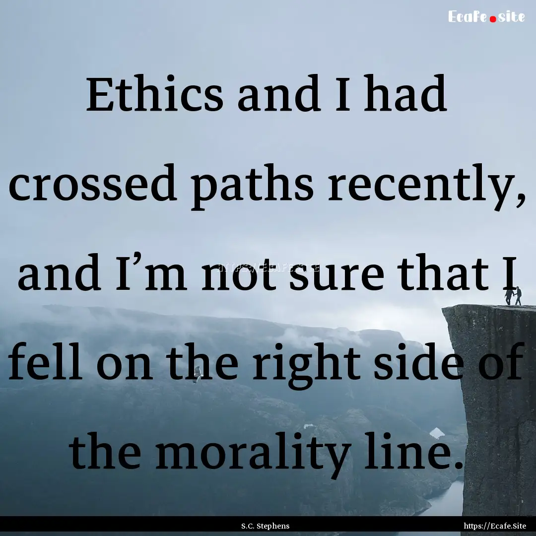 Ethics and I had crossed paths recently,.... : Quote by S.C. Stephens